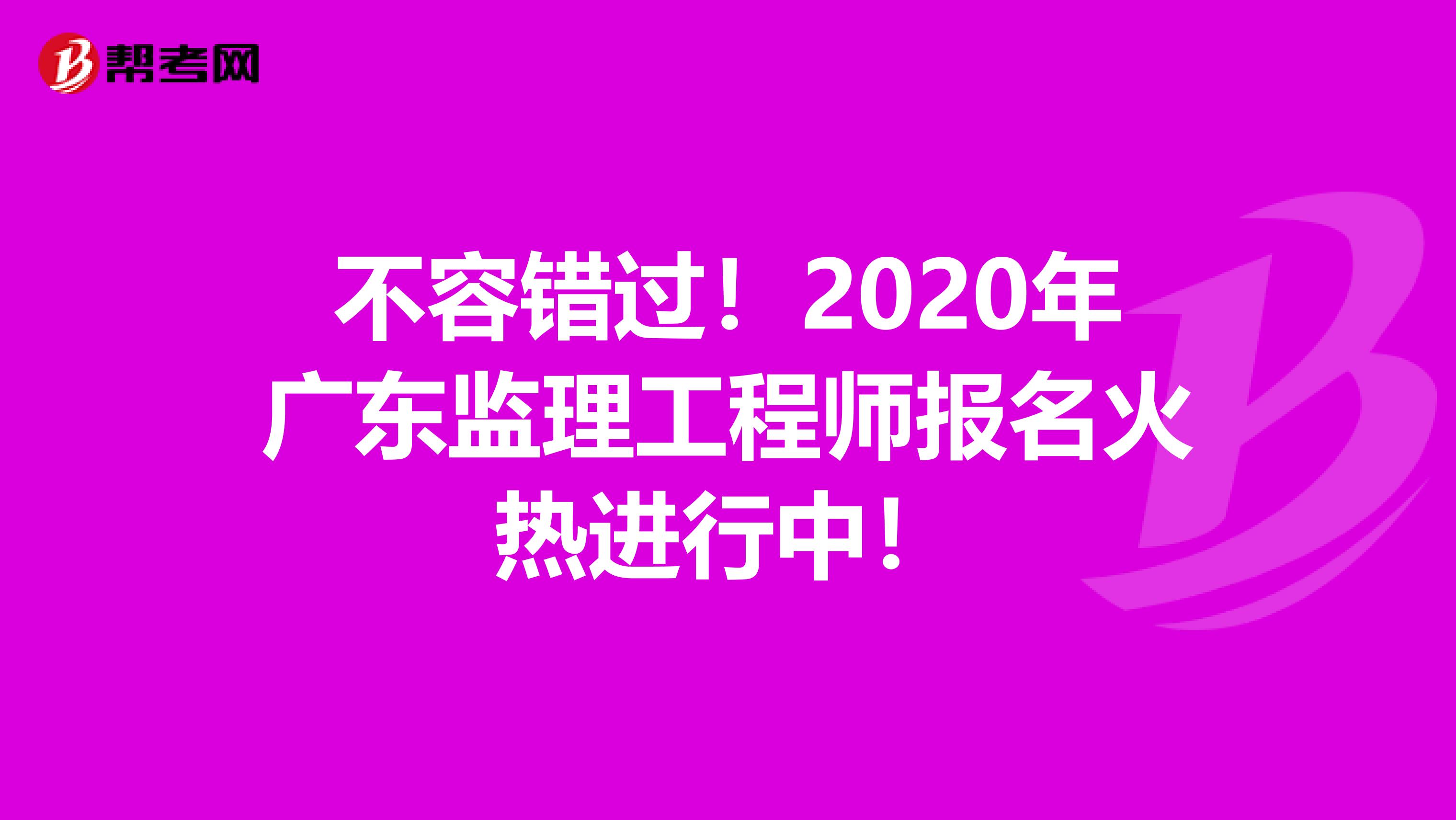 不容错过！2020年广东监理工程师报名火热进行中！