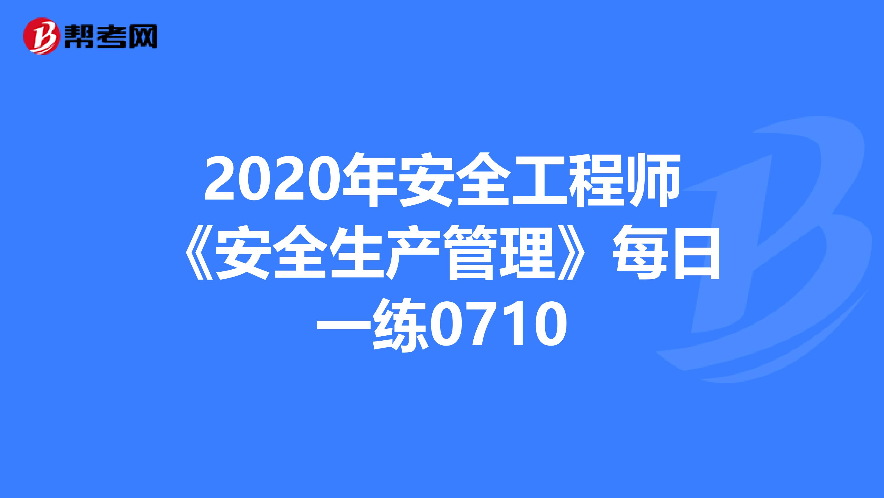 2020年安全工程师《安全生产管理》每日一练0710