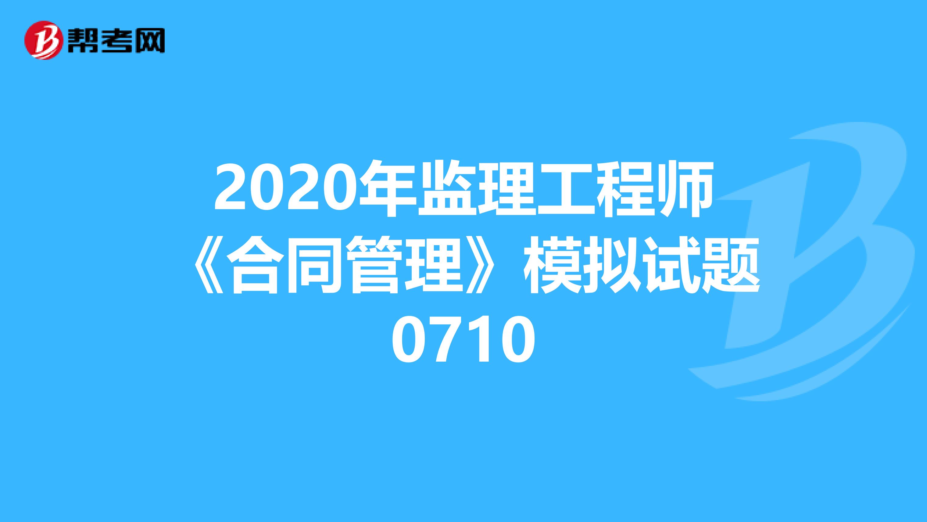 2020年监理工程师《合同管理》模拟试题0710