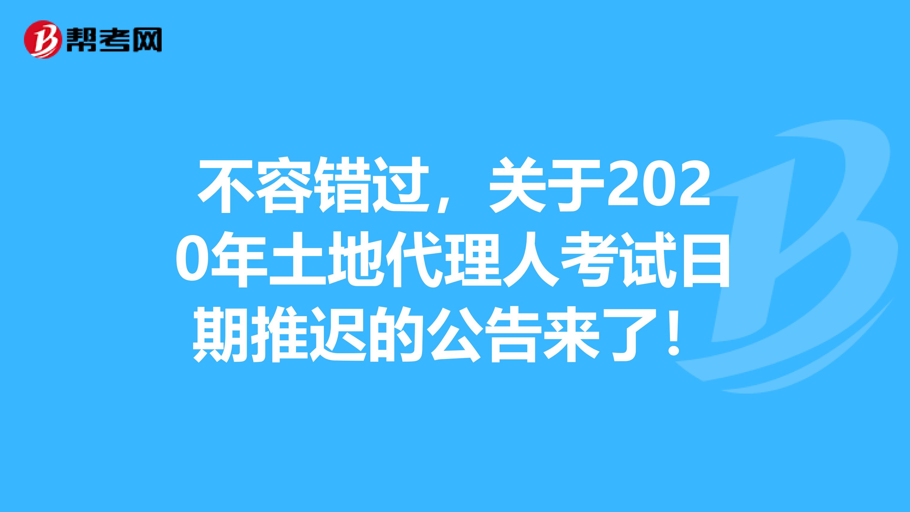 不容错过，关于2020年土地代理人考试日期推迟的公告来了！