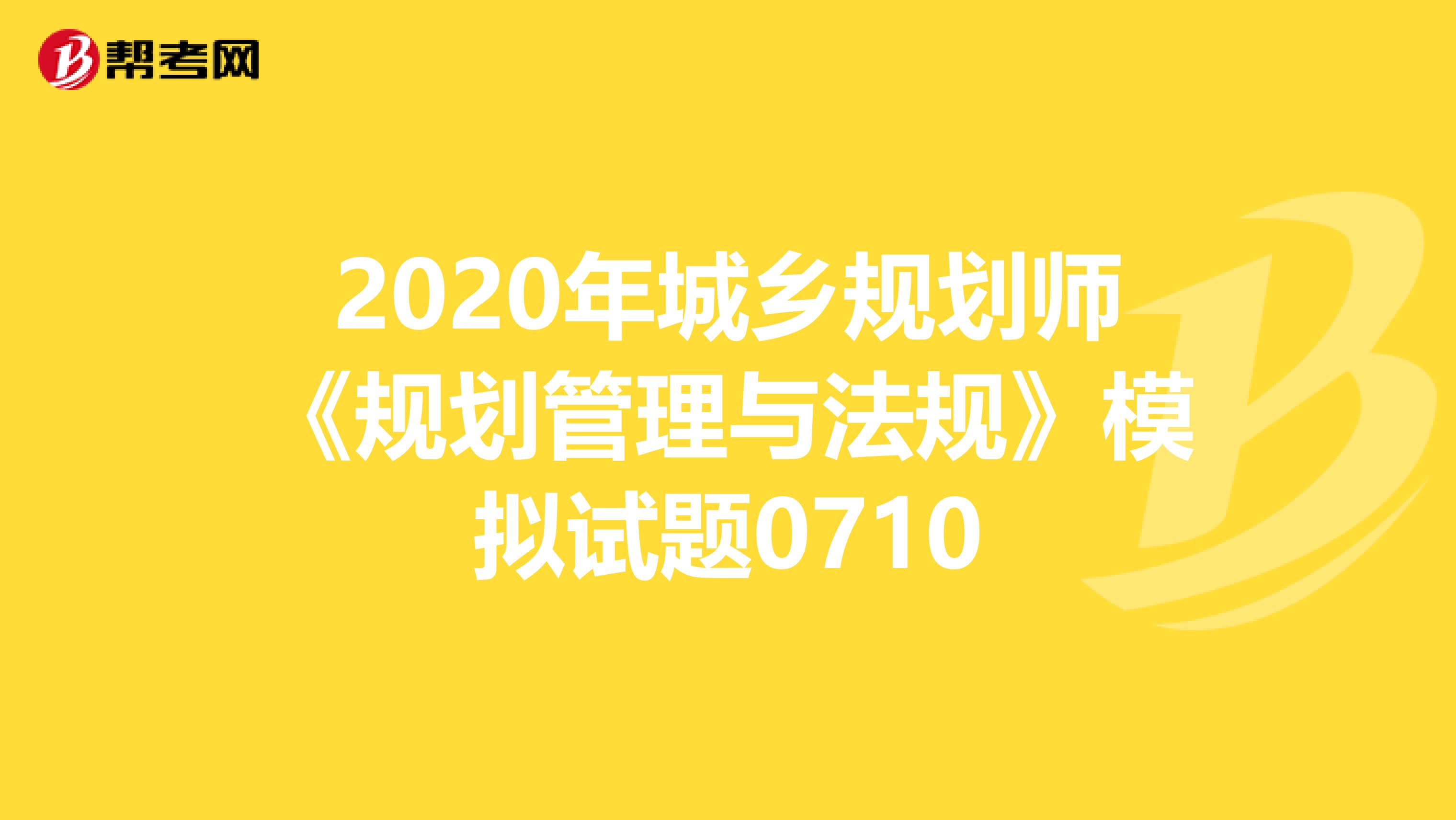 2020年城乡规划师《规划管理与法规》模拟试题0710