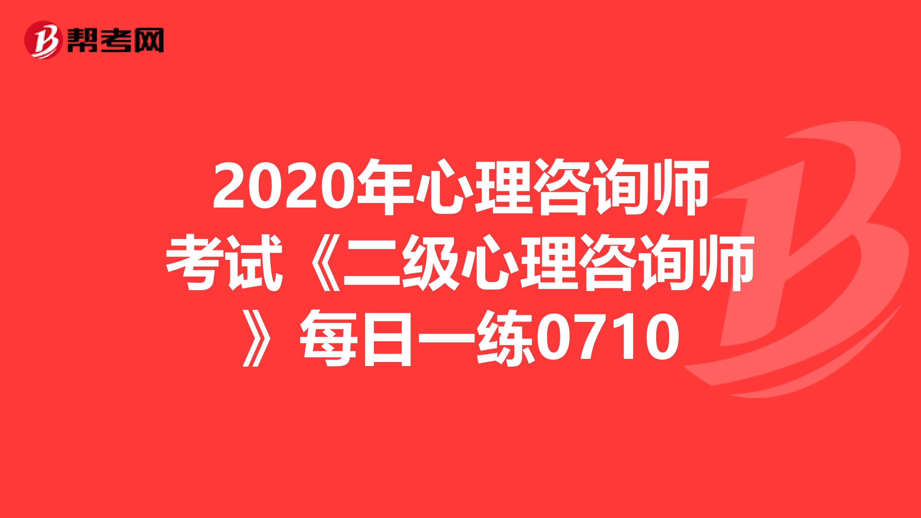 2020年心理咨询师考试《二级心理咨询师》每日一练0710