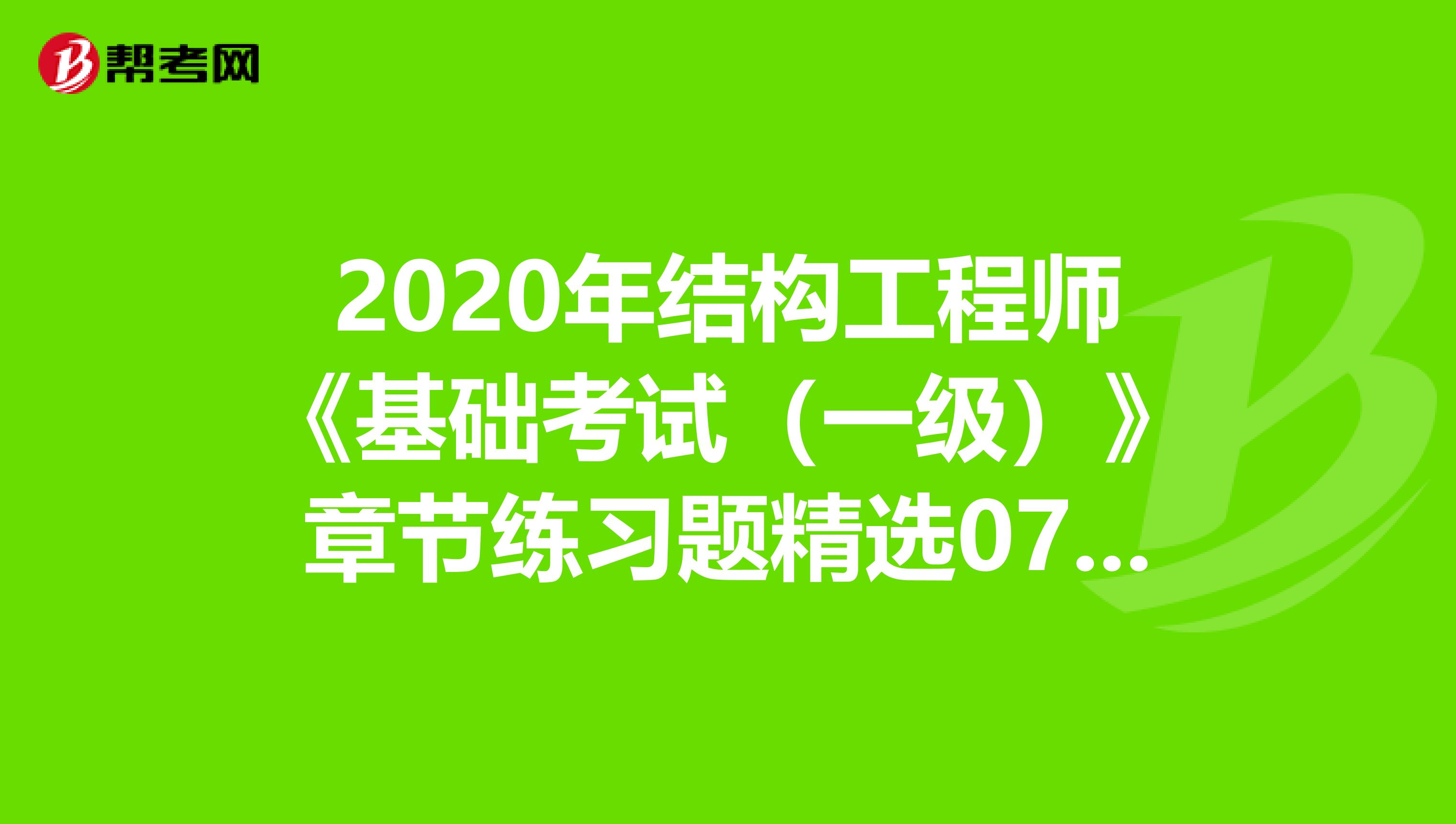 2020年结构工程师《基础考试（一级）》章节练习题精选0710