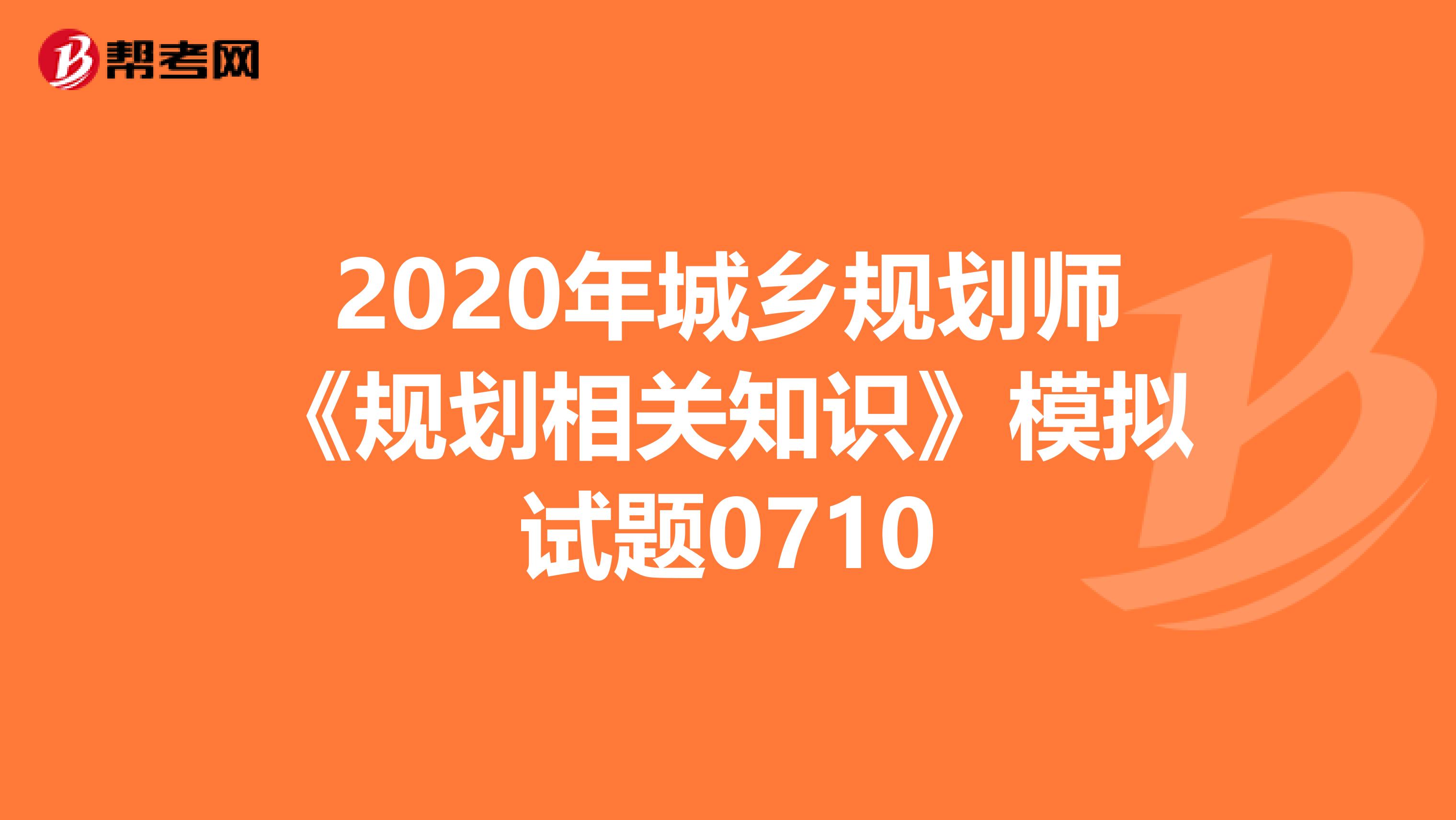 2020年城乡规划师《规划相关知识》模拟试题0710