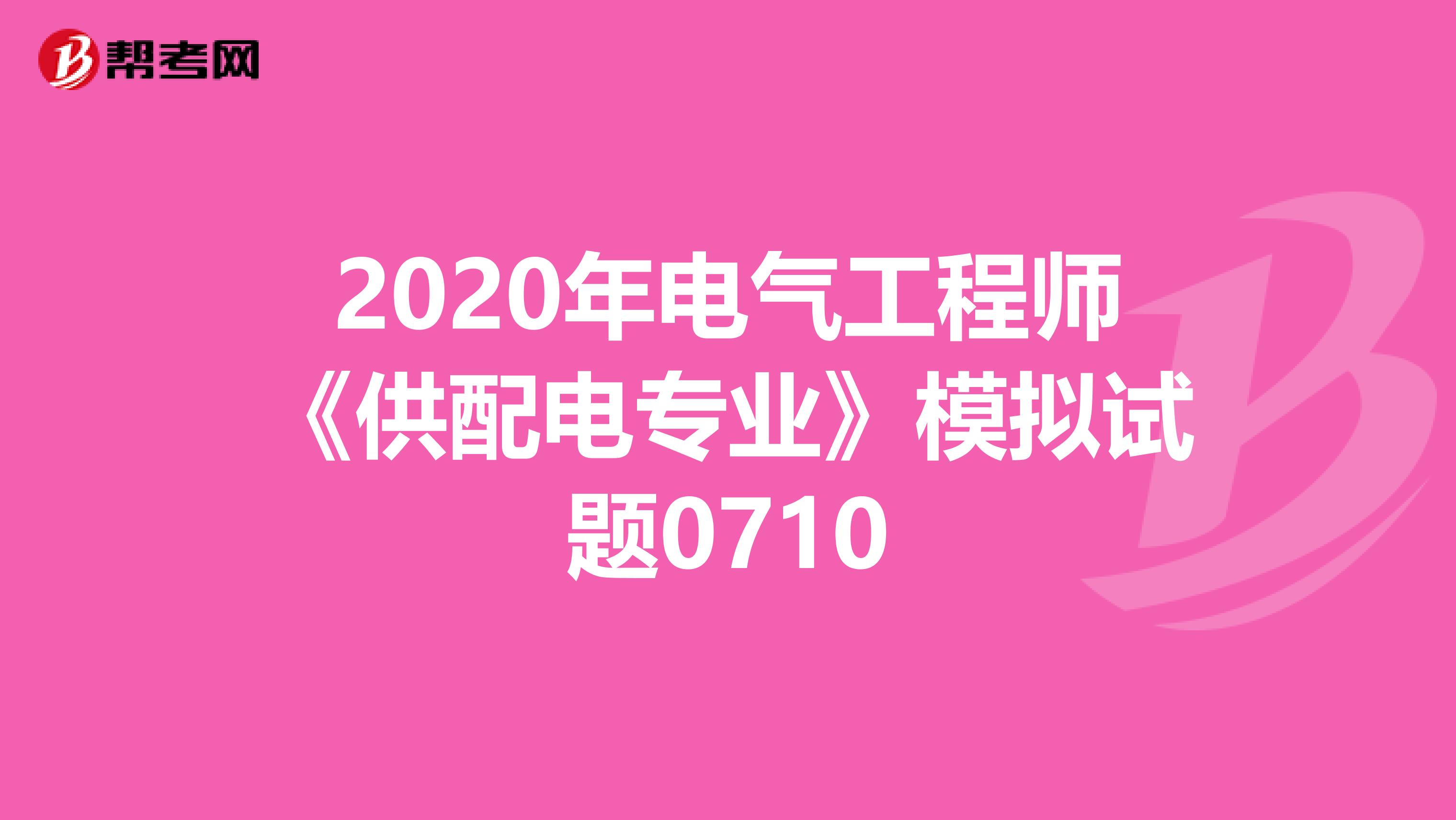 2020年电气工程师《供配电专业》模拟试题0710