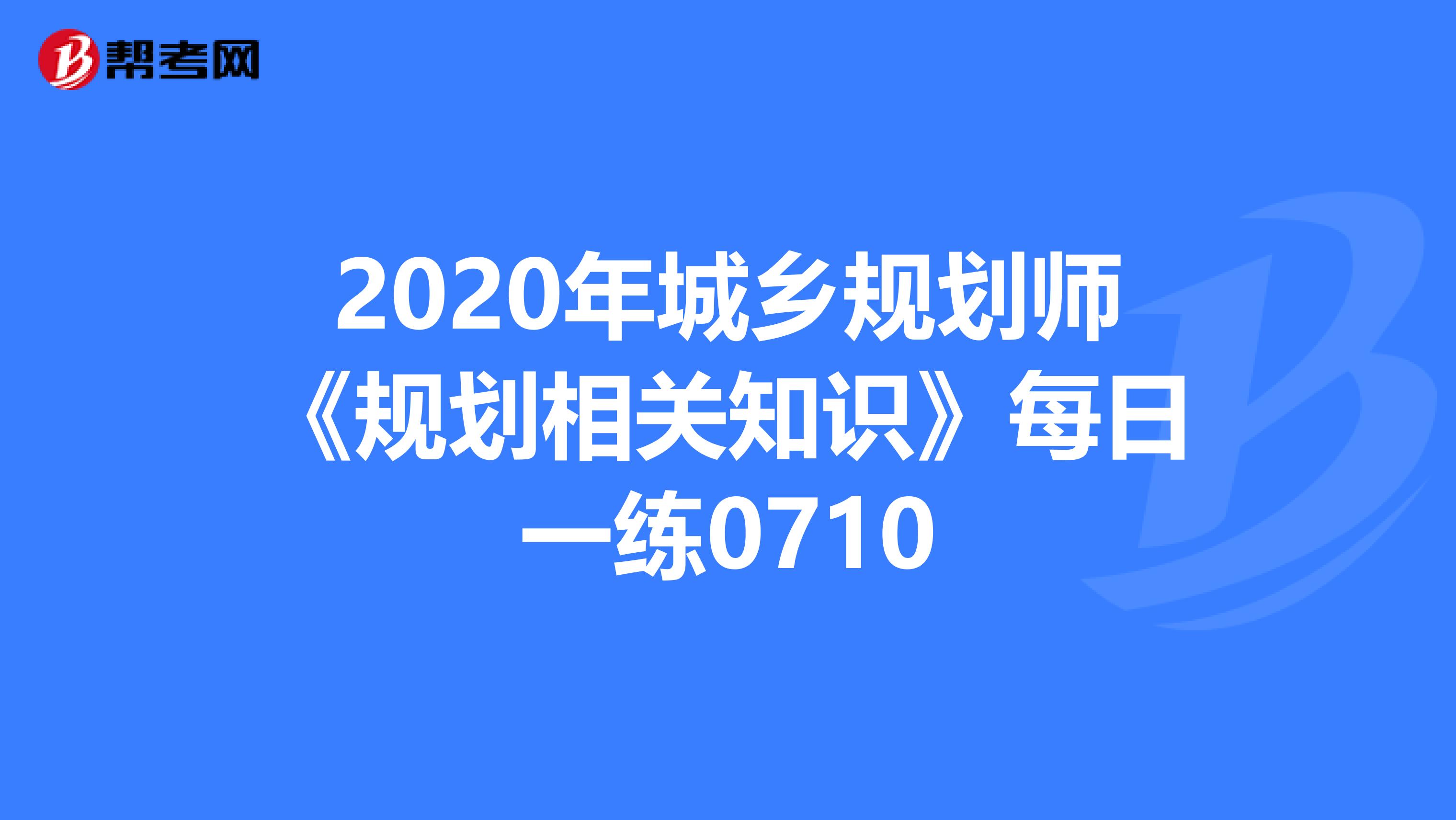2020年城乡规划师《规划相关知识》每日一练0710