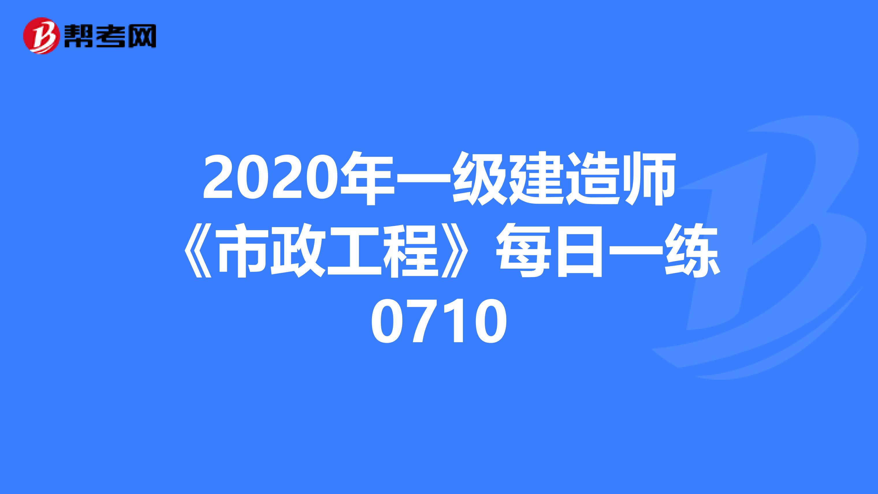 2020年一级建造师《市政工程》每日一练0710