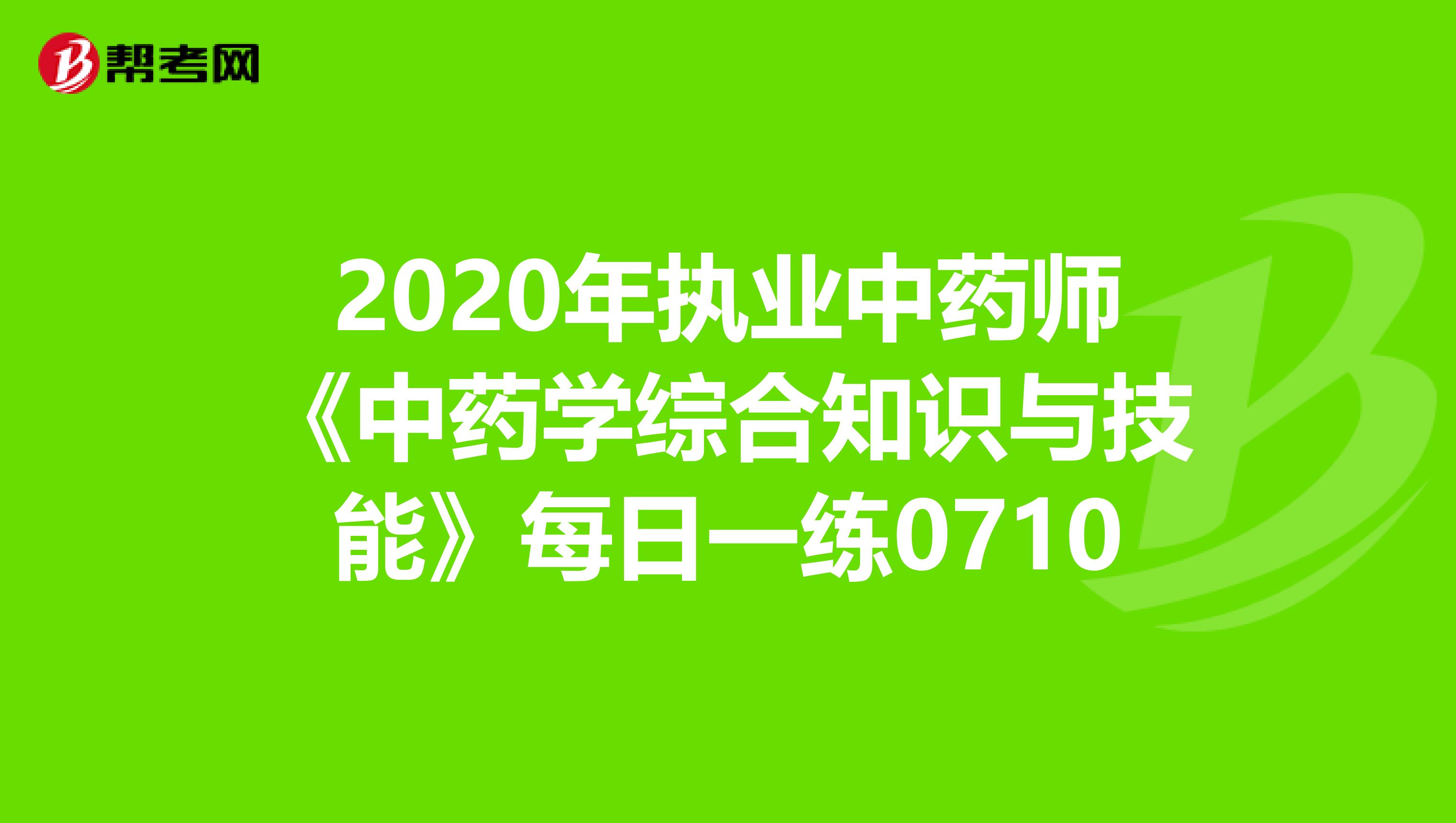 2020年执业中药师《中药学综合知识与技能》每日一练0710