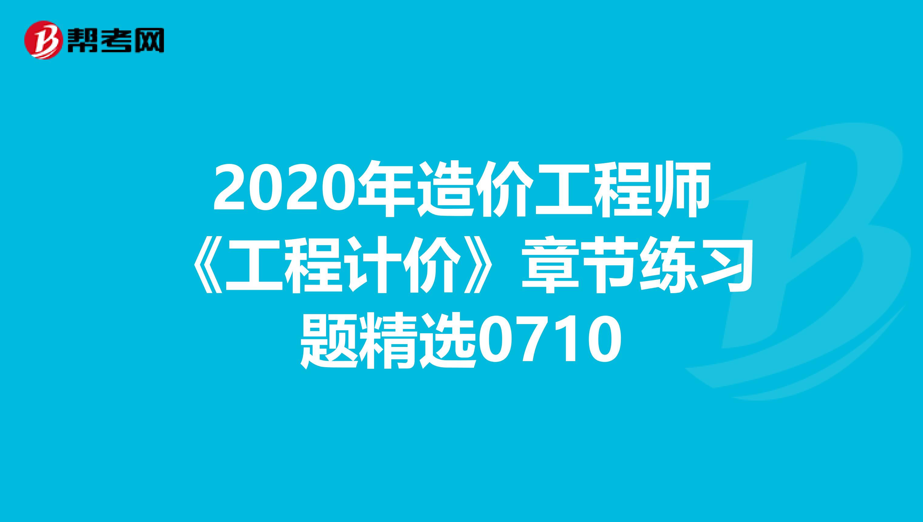 2020年造价工程师《工程计价》章节练习题精选0710