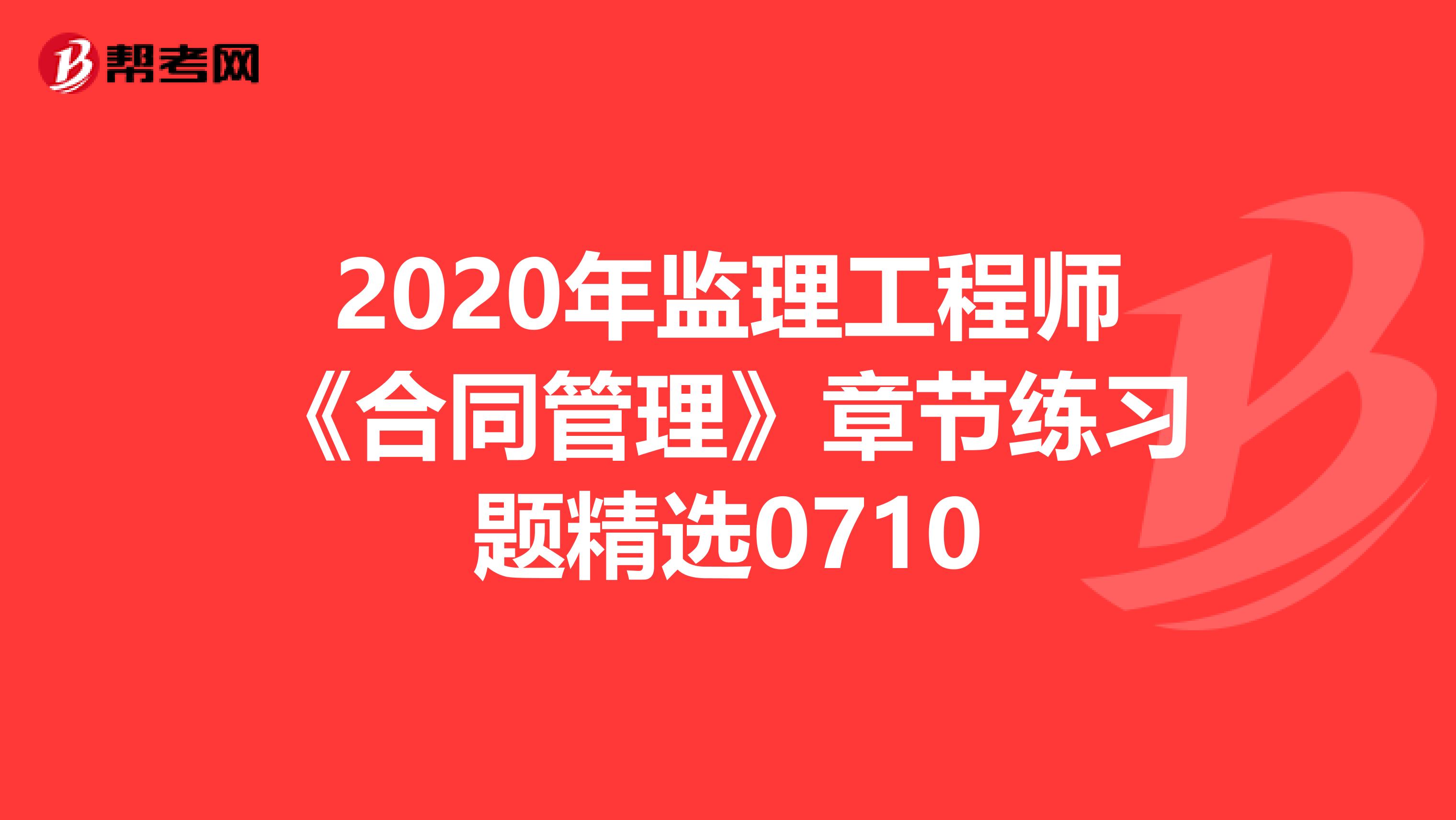 2020年监理工程师《合同管理》章节练习题精选0710