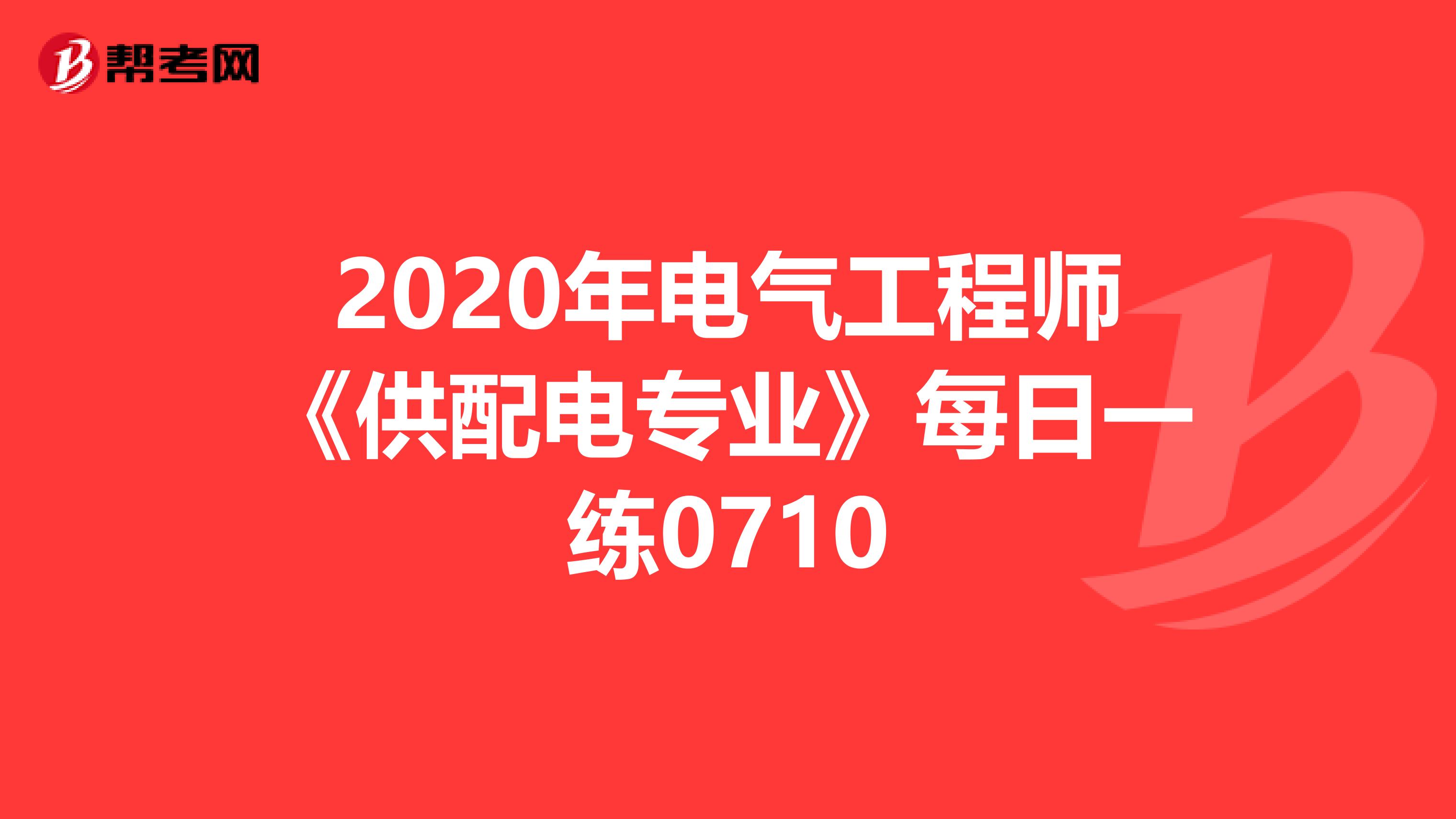 2020年电气工程师《供配电专业》每日一练0710