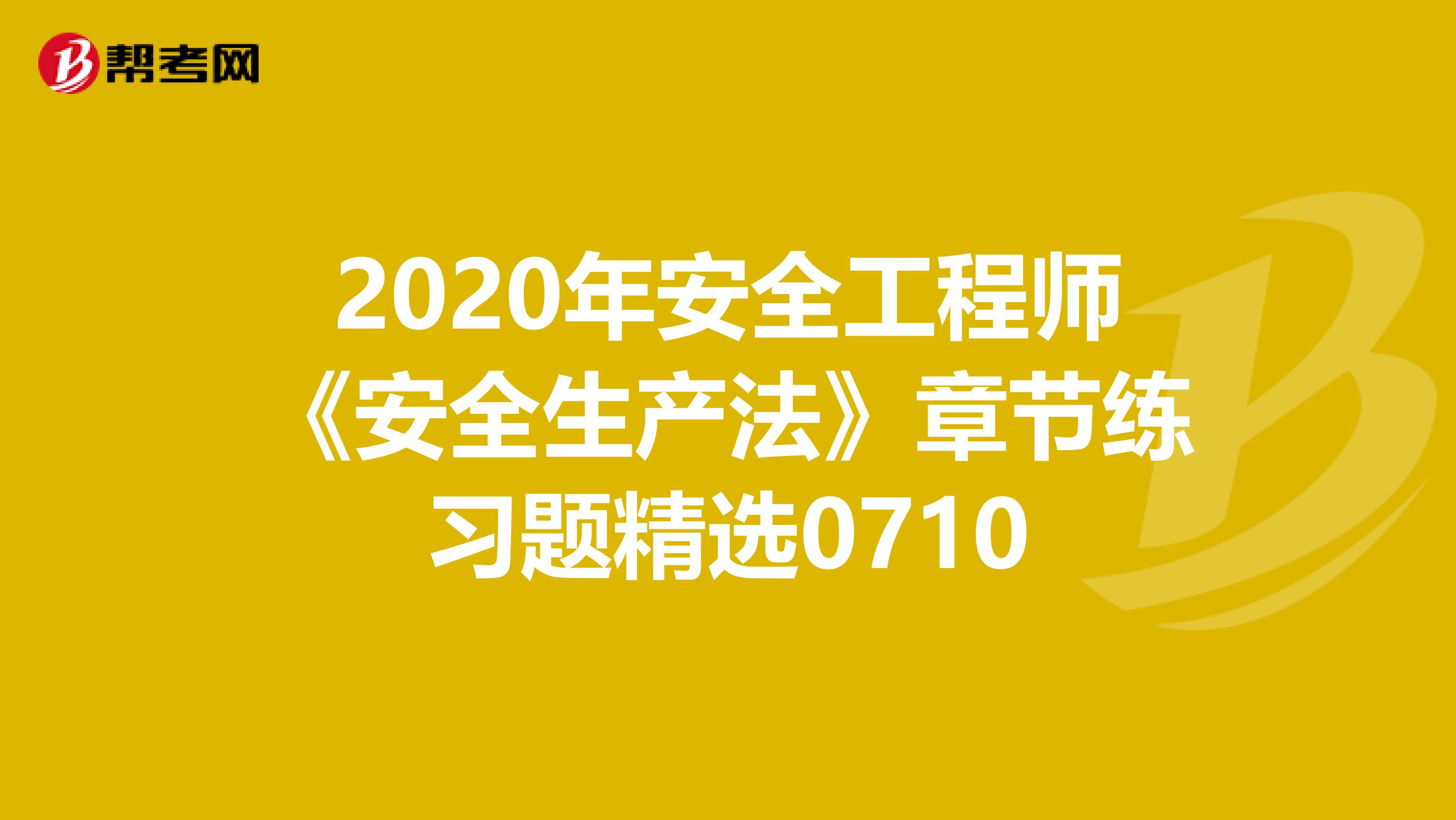 2020年安全工程师《安全生产法》章节练习题精选0710