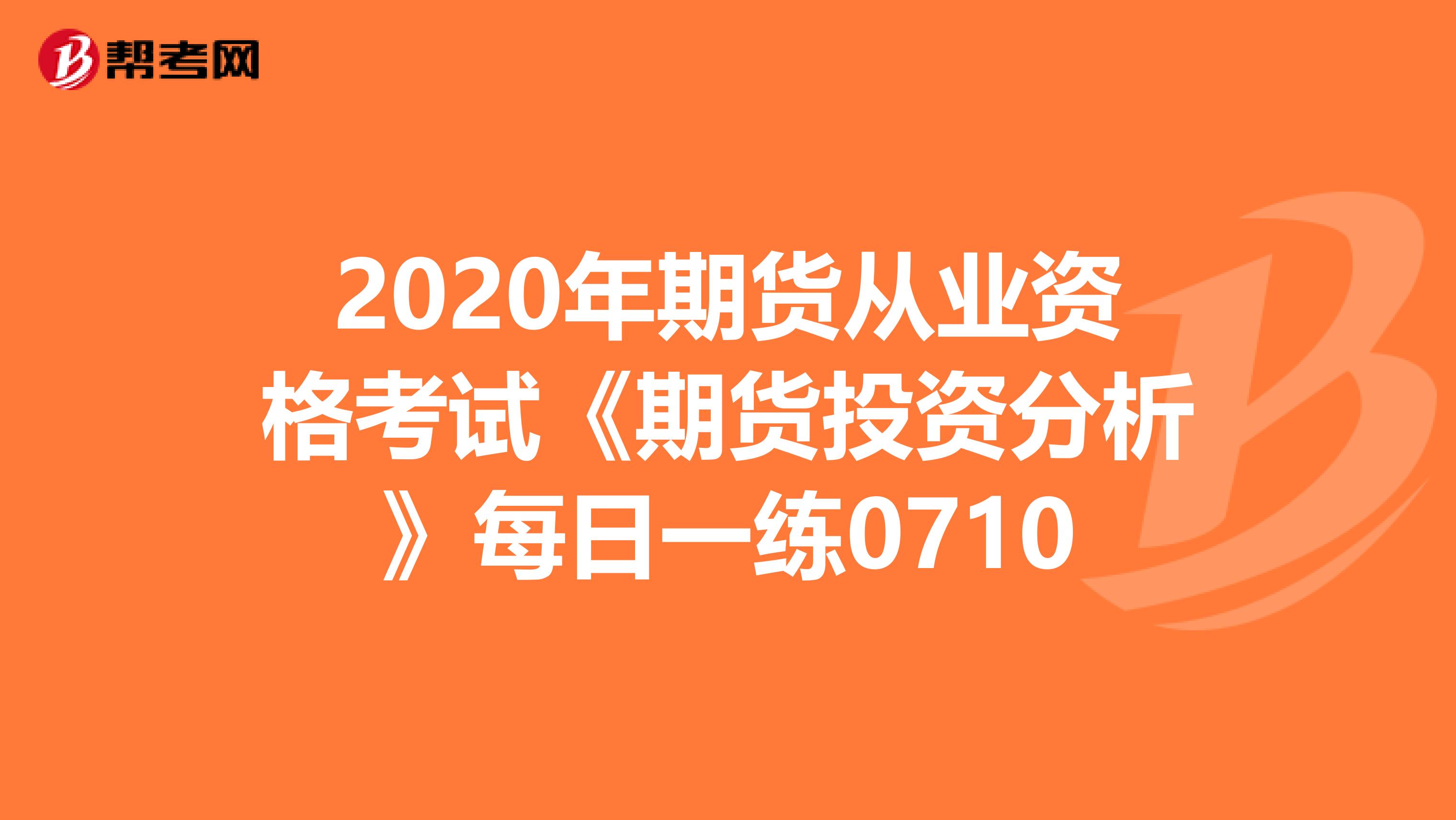 2020年期货从业资格考试《期货投资分析》每日一练0710