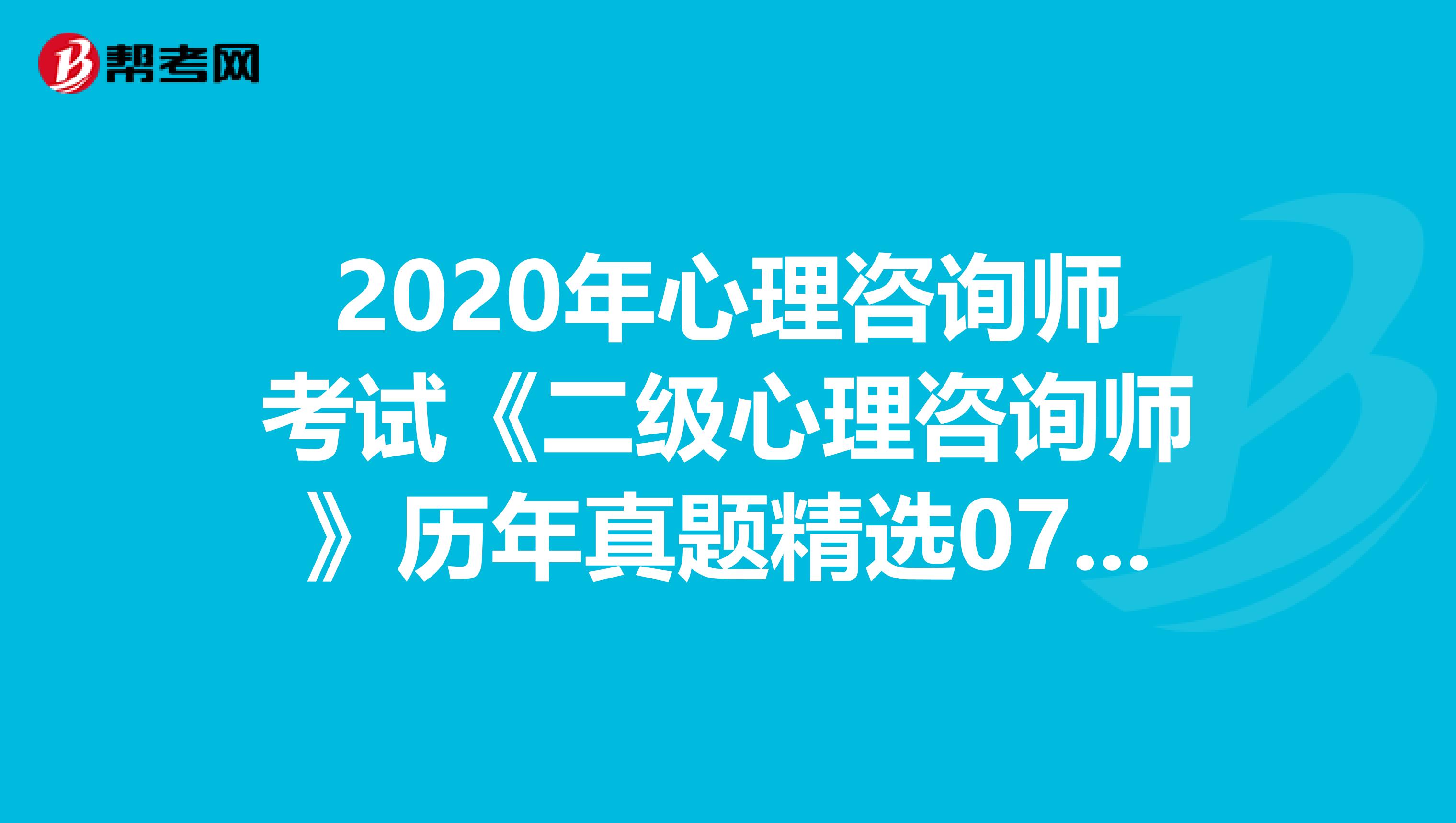 2020年心理咨询师考试《二级心理咨询师》历年真题精选0710