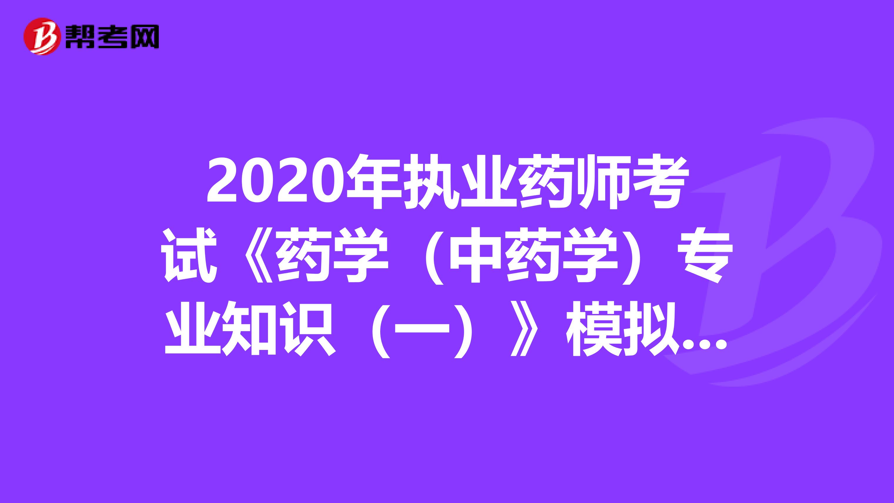 2020年执业药师考试《药学（中药学）专业知识（一）》模拟试题0710