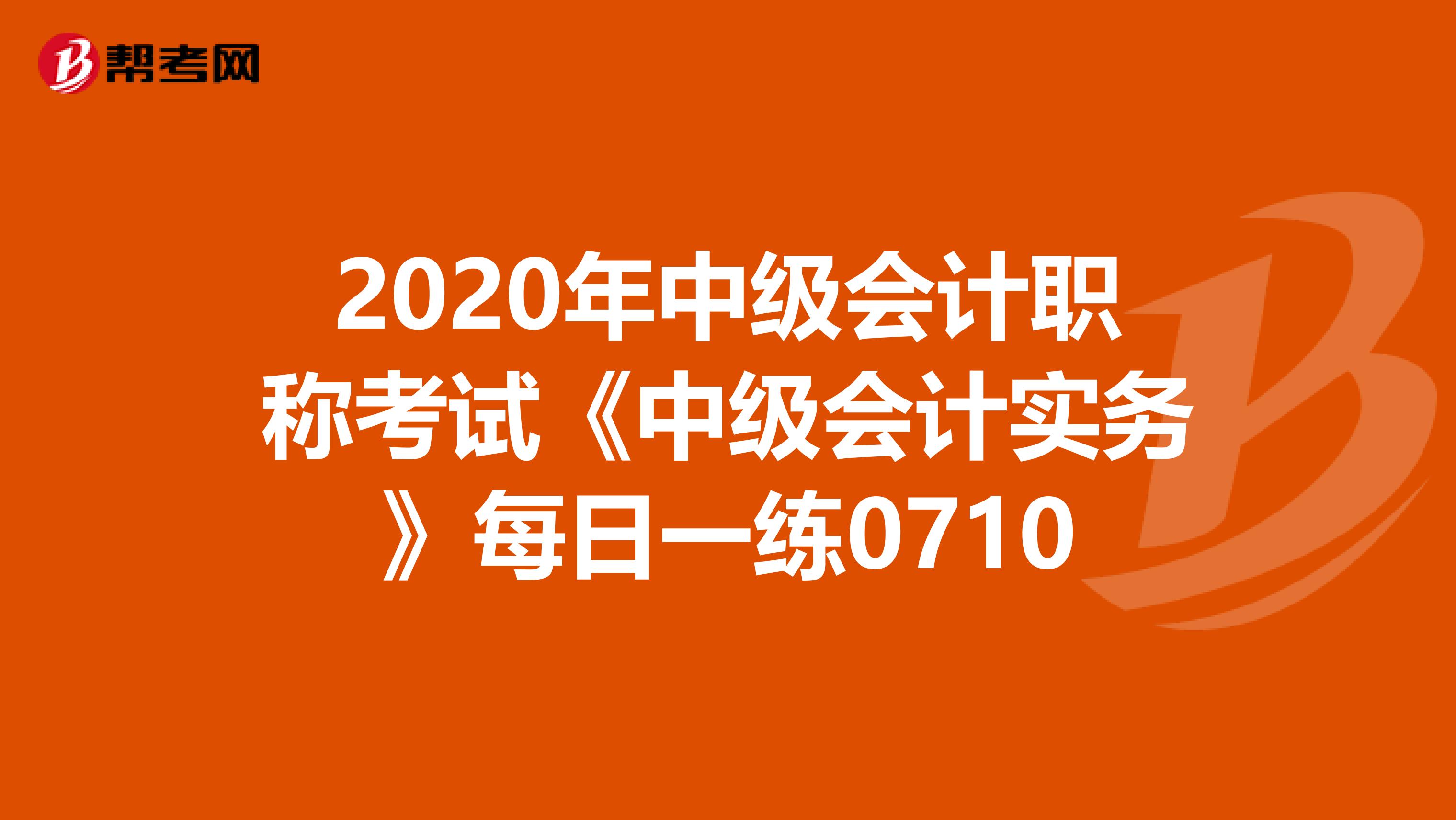 2020年中级会计职称考试《中级会计实务》每日一练0710
