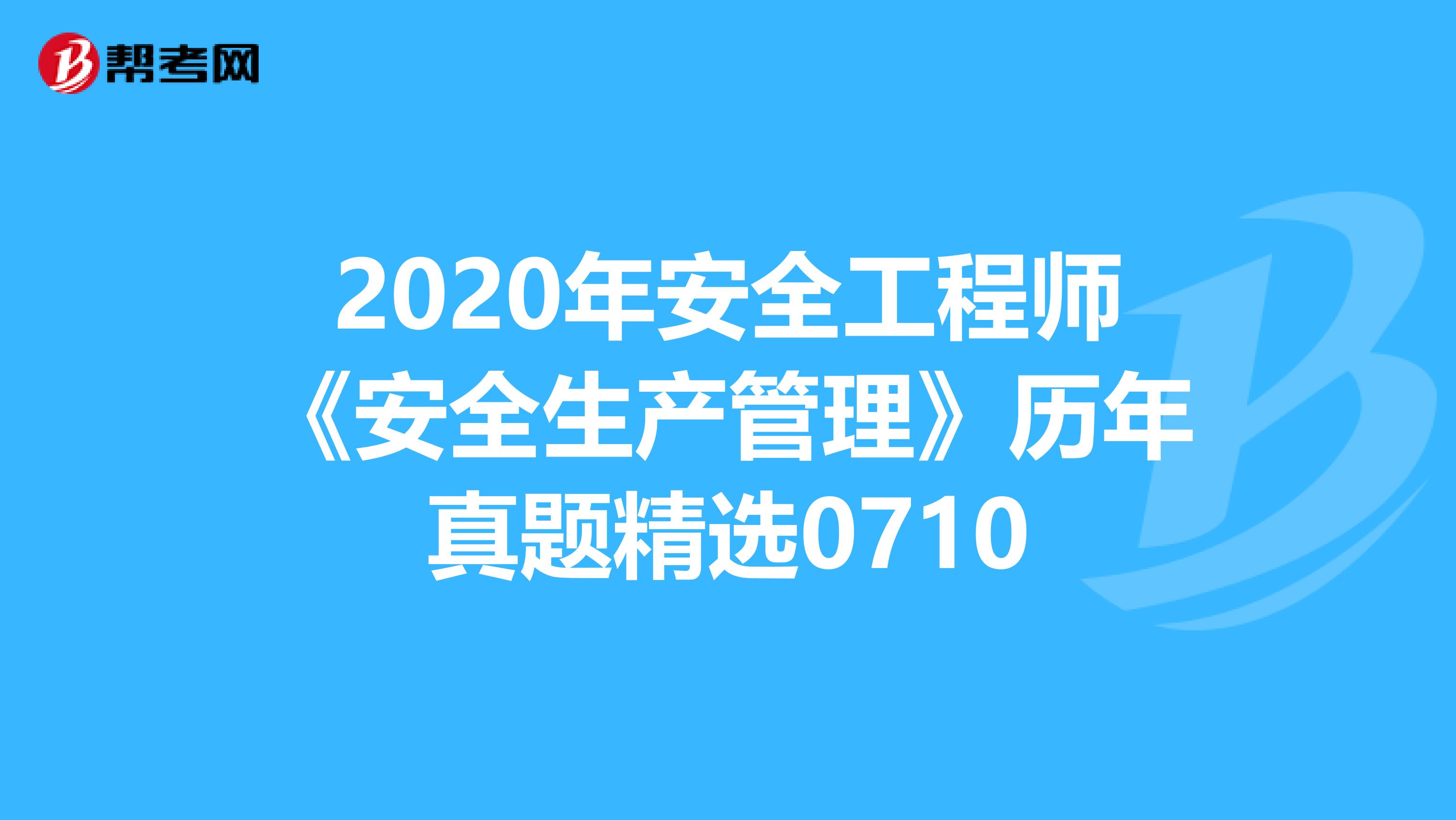 2020年安全工程师《安全生产管理》历年真题精选0710
