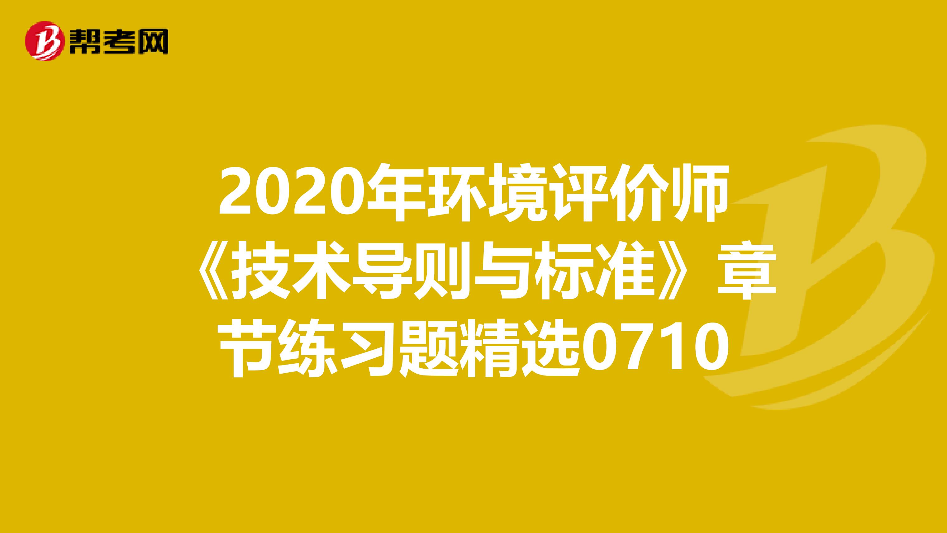 2020年环境评价师《技术导则与标准》章节练习题精选0710