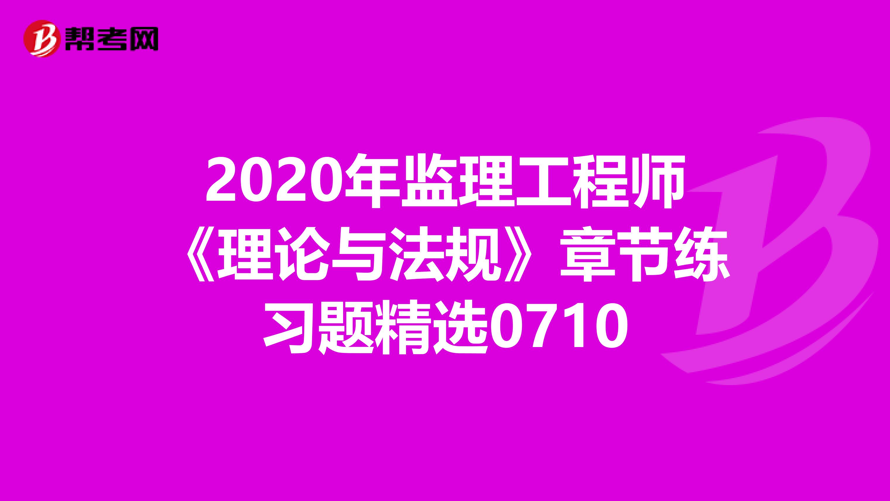 2020年监理工程师《理论与法规》章节练习题精选0710