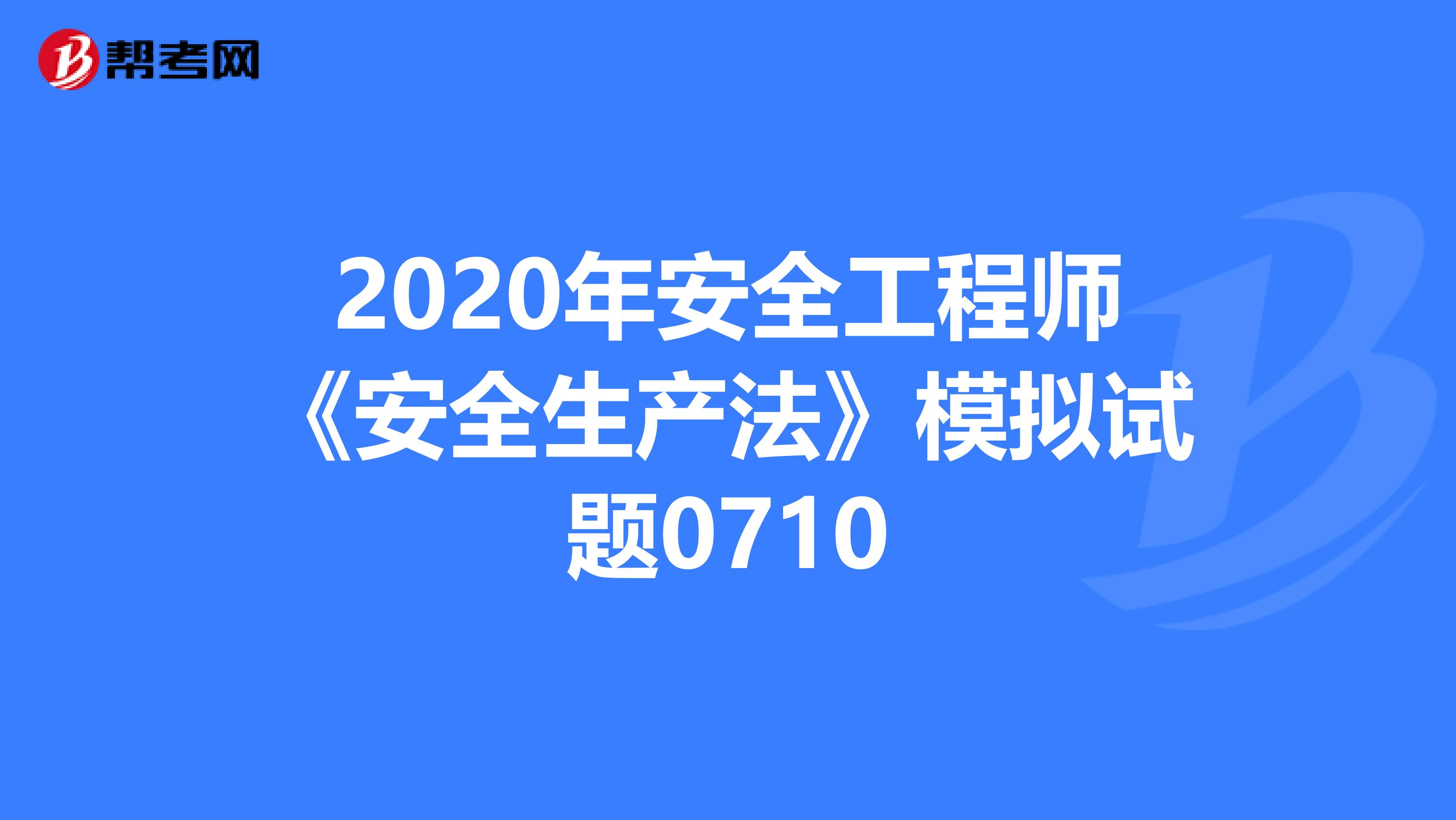 2020年安全工程师《安全生产法》模拟试题0710