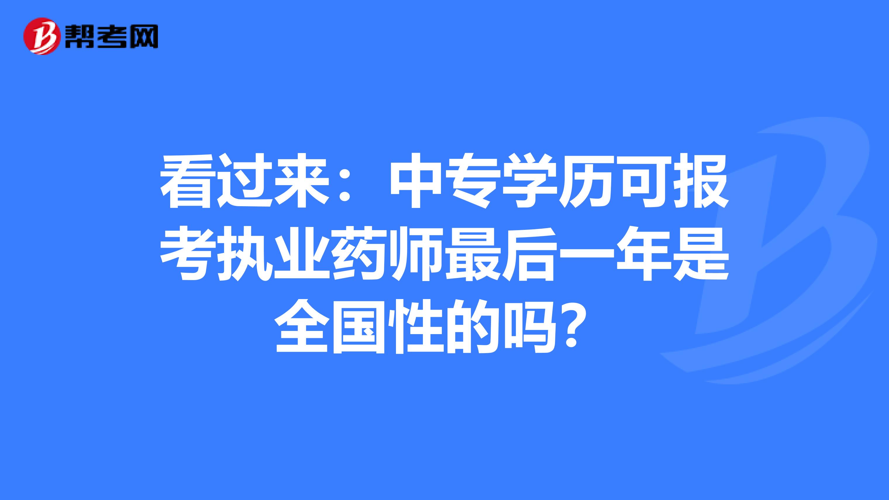 看过来：中专学历可报考执业药师最后一年是全国性的吗？