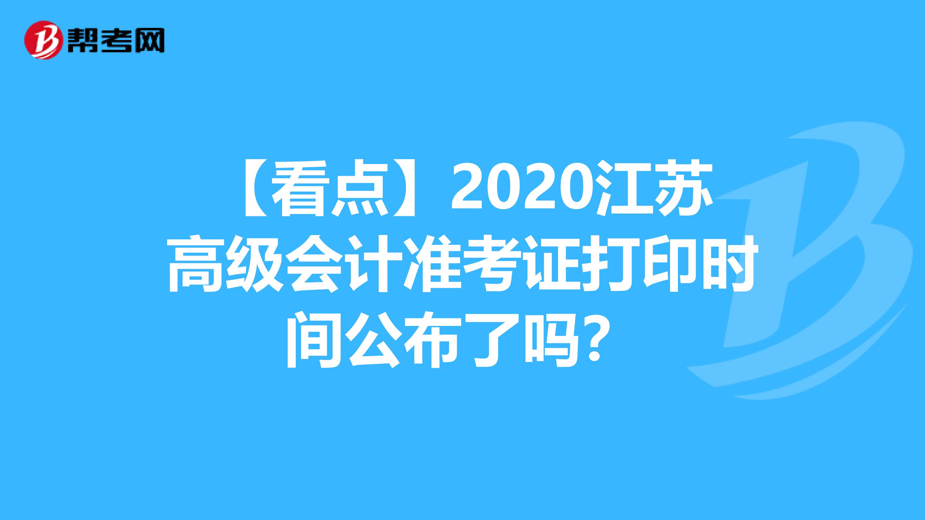 【看点】2020江苏高级会计准考证打印时间公布了吗？