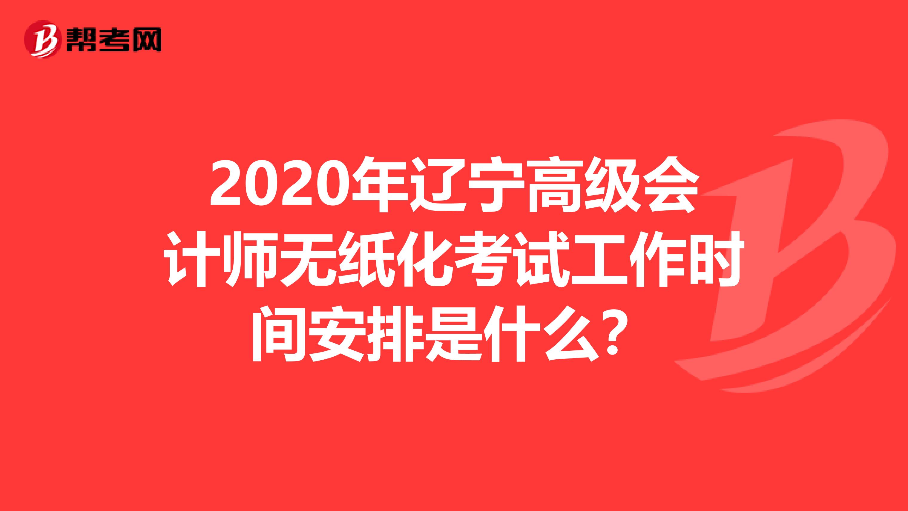 2020年遼寧高級會計師無紙化考試工作時間安排是什么？