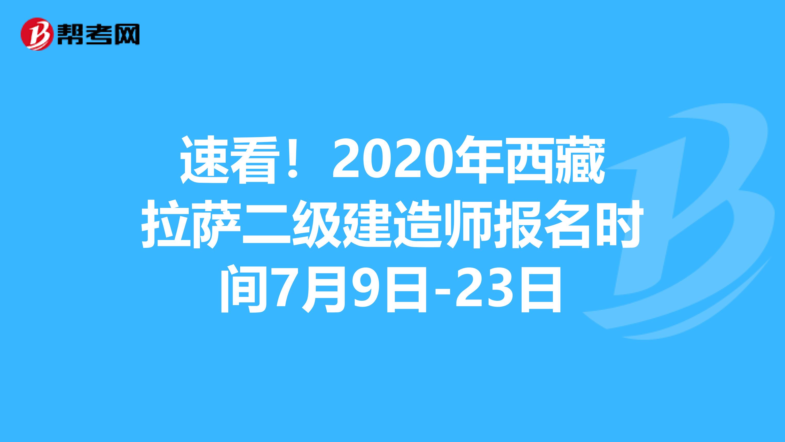 速看！2020年西藏拉萨二级建造师报名时间7月9日-23日