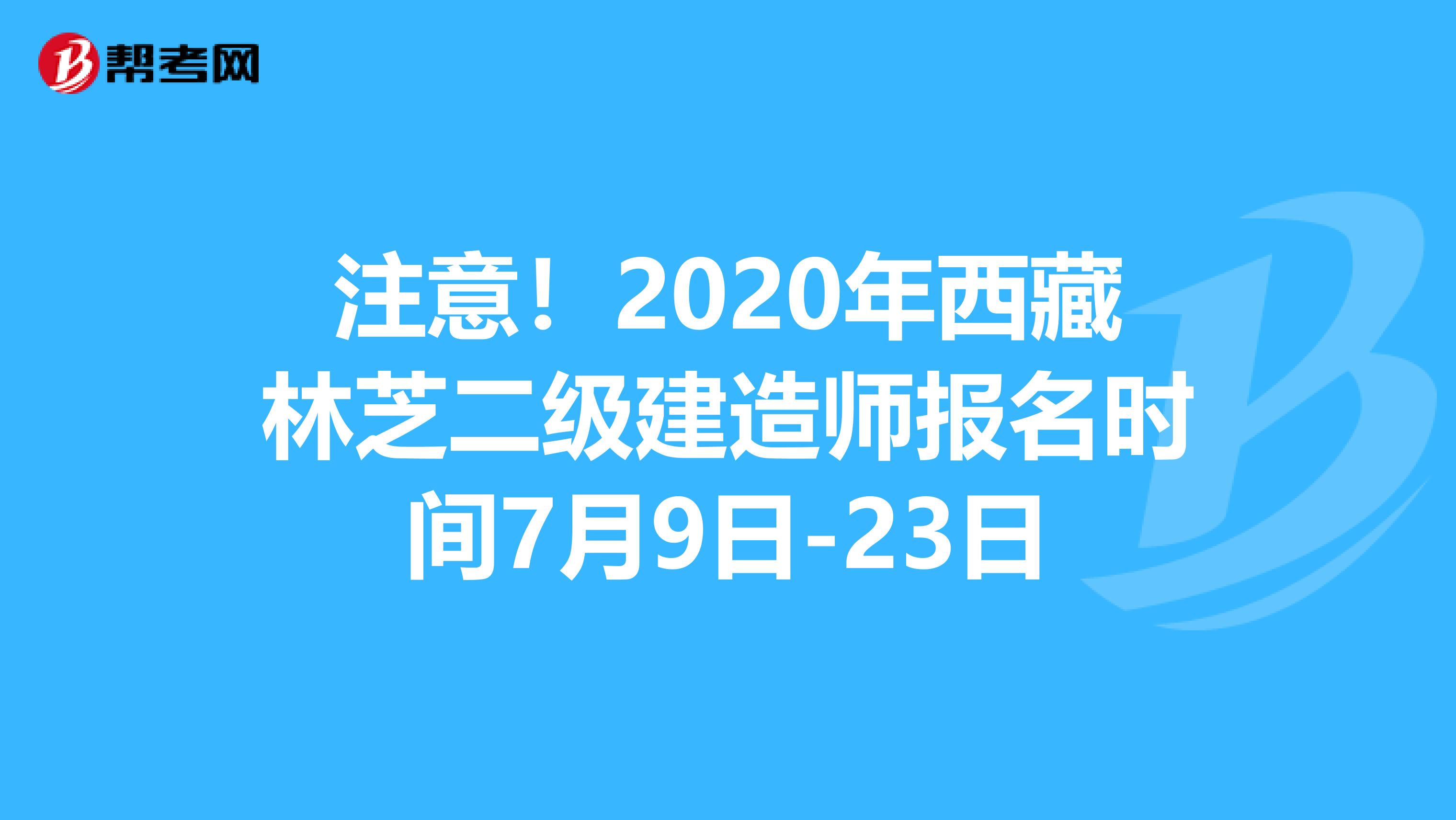 注意！2020年西藏林芝二级建造师报名时间7月9日-23日