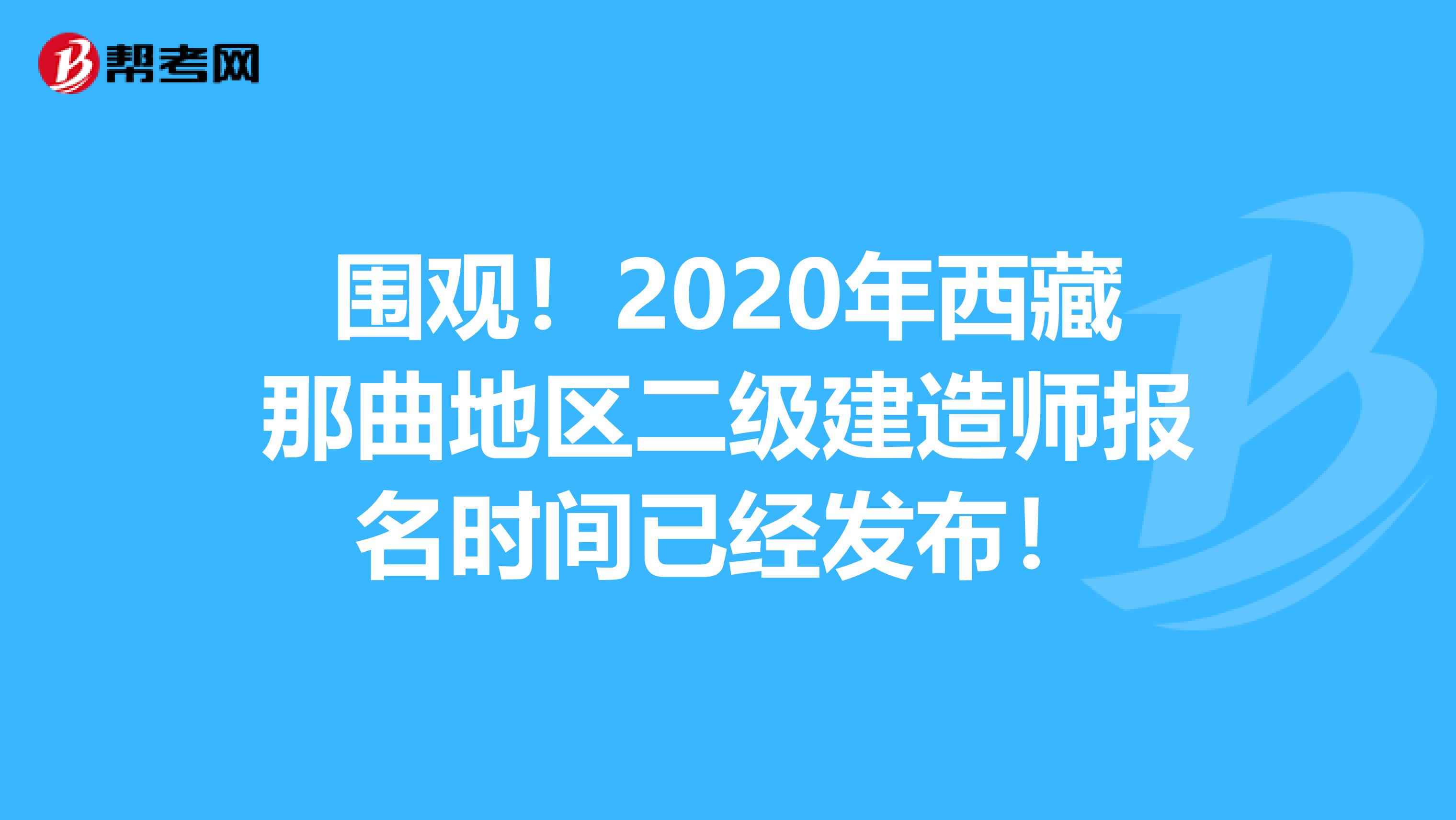 围观！2020年西藏那曲地区二级建造师报名时间已经发布！