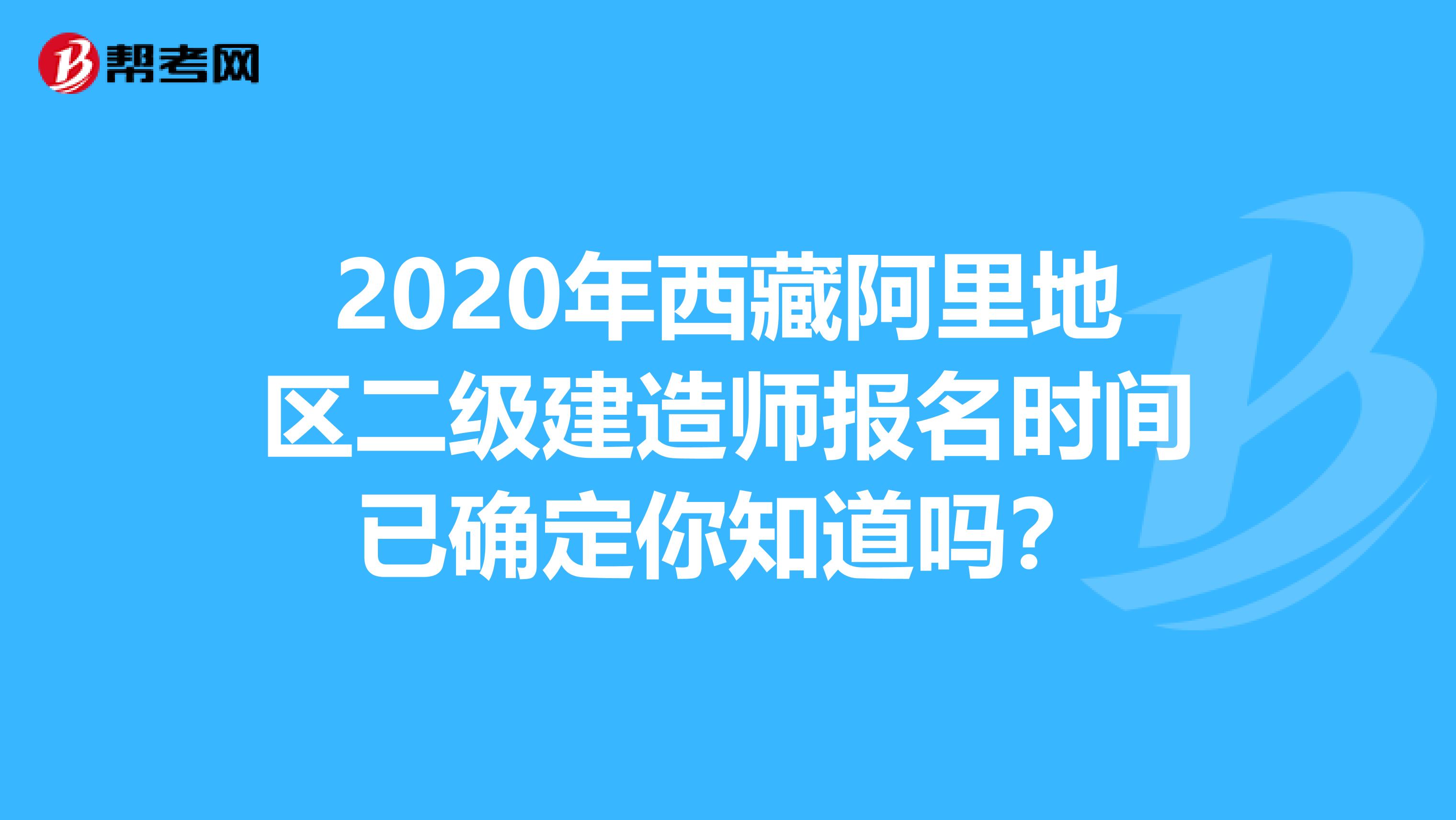 2020年西藏阿里地区二级建造师报名时间已确定你知道吗？