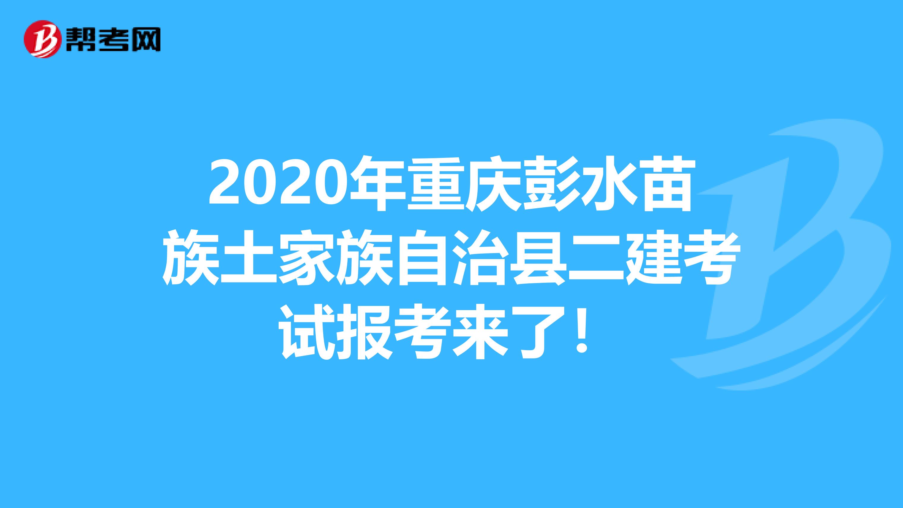 2020年重庆彭水苗族土家族自治县二建考试报考来了！