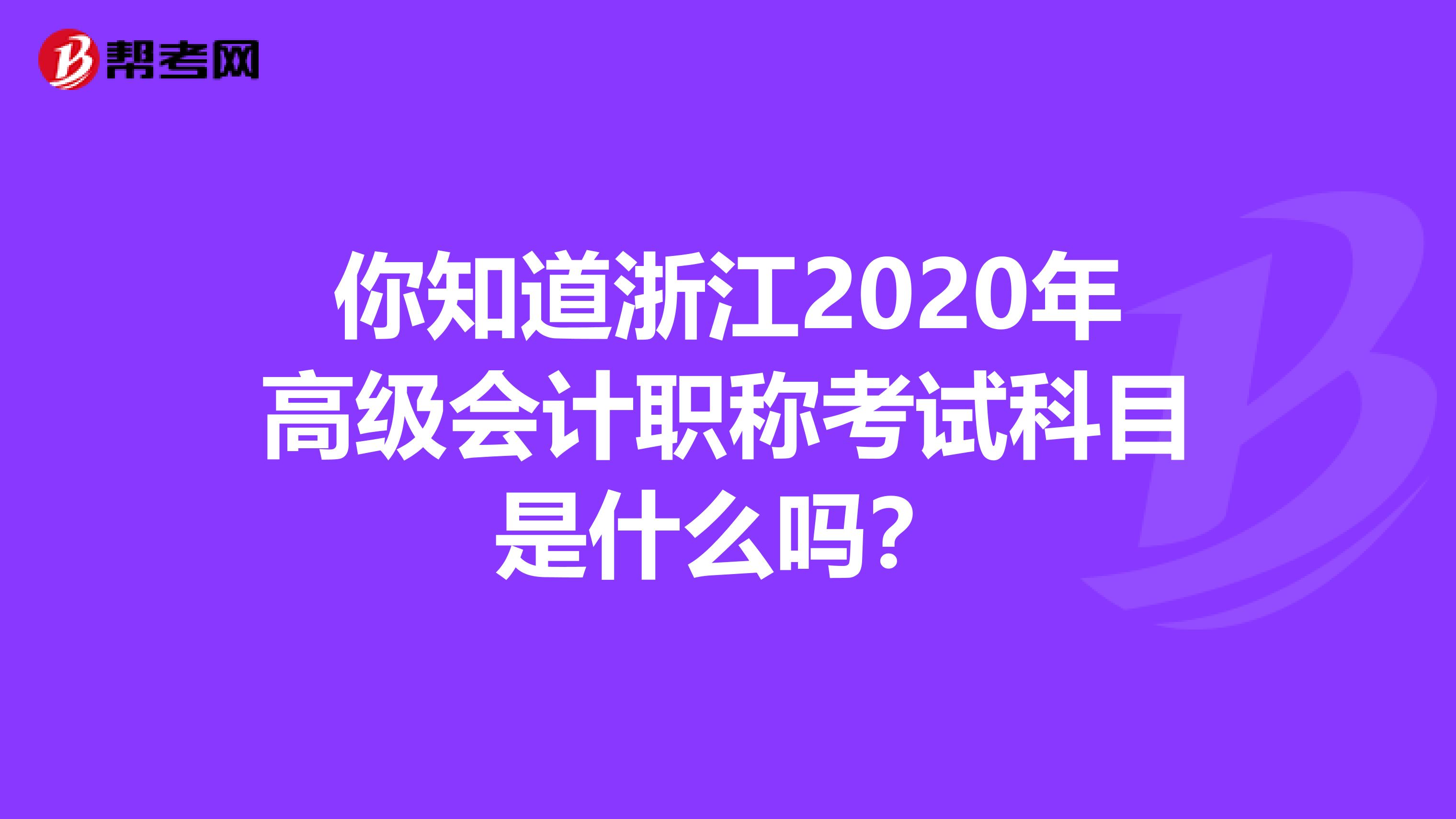 你知道浙江2020年高级会计职称考试科目是什么吗？