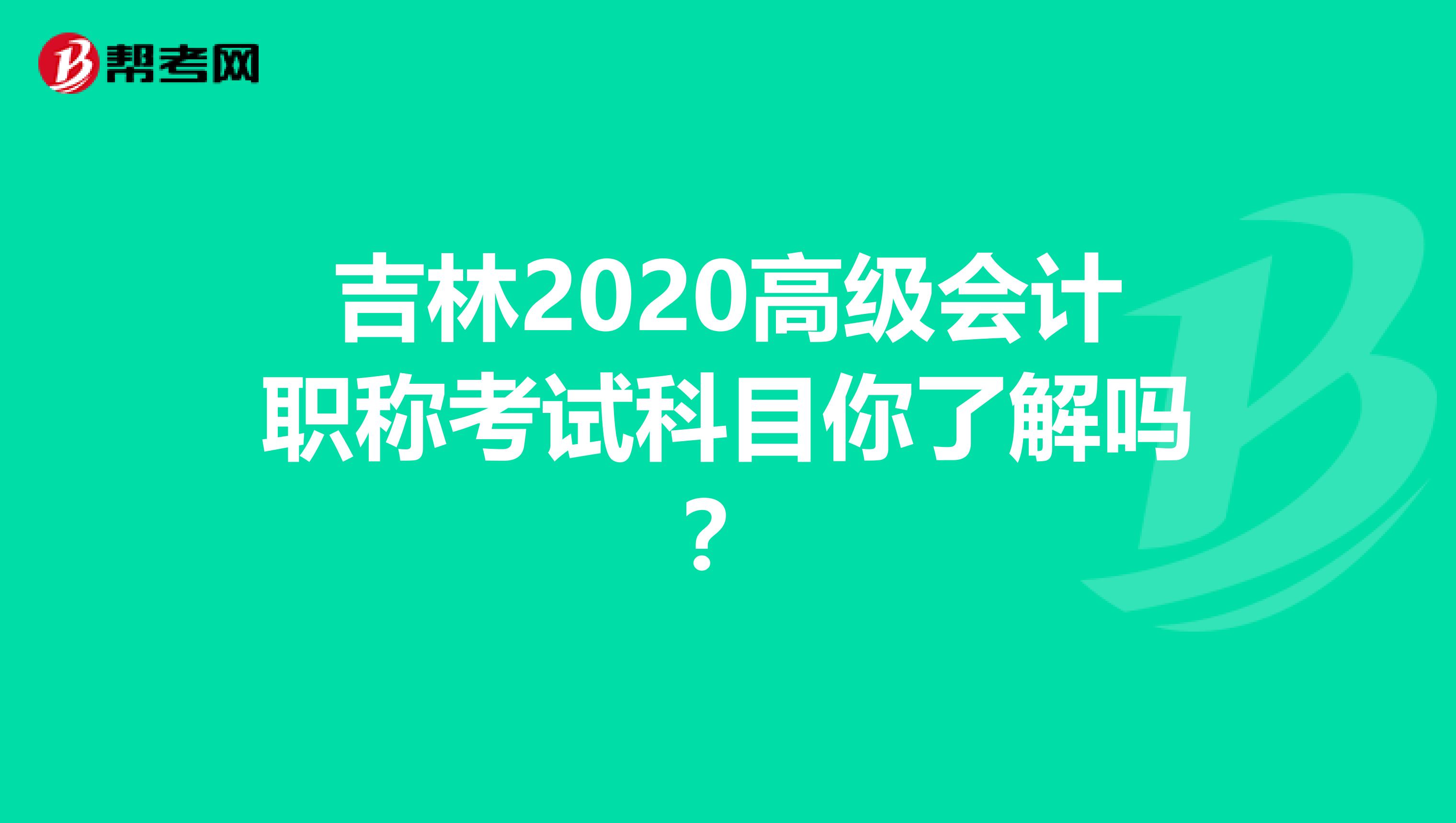 吉林2020高级会计职称考试科目你了解吗？