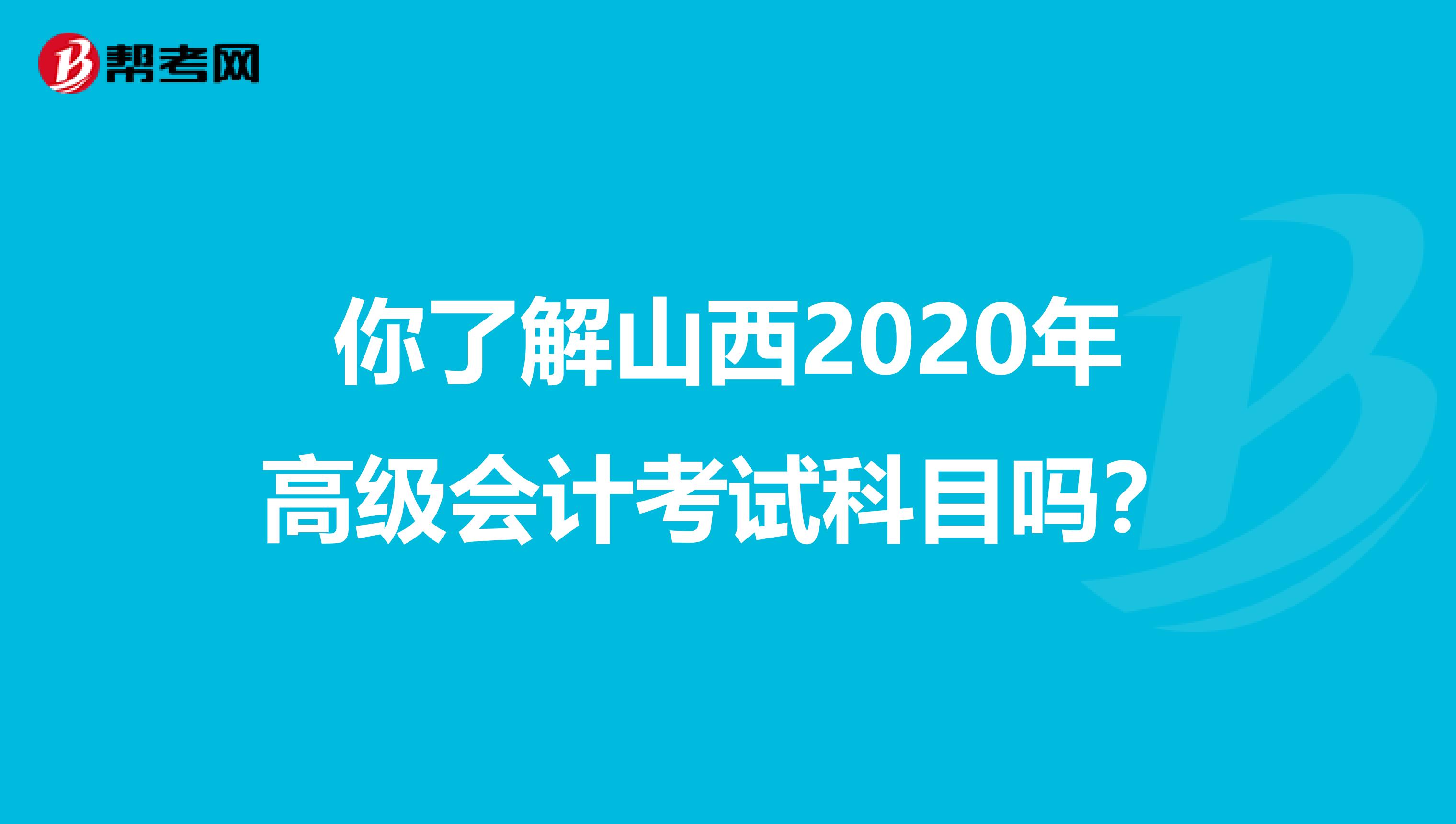 你了解山西2020年高级会计考试科目吗？