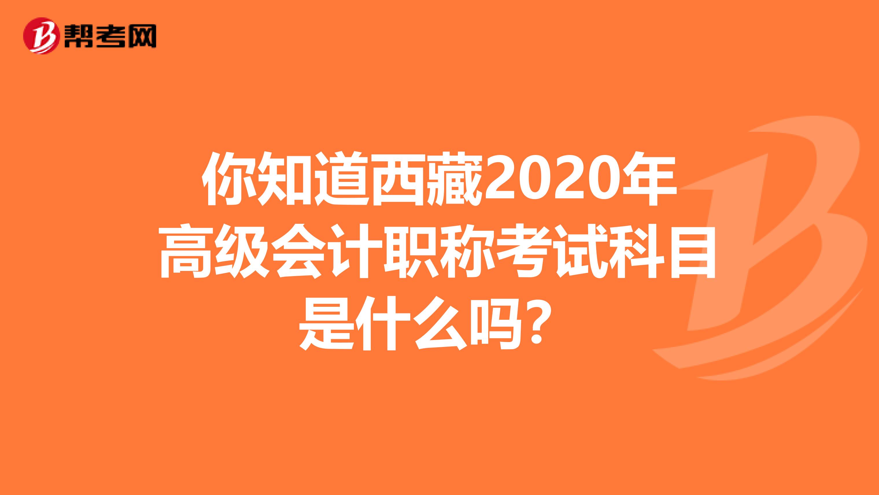 你知道西藏2020年高级会计职称考试科目是什么吗？