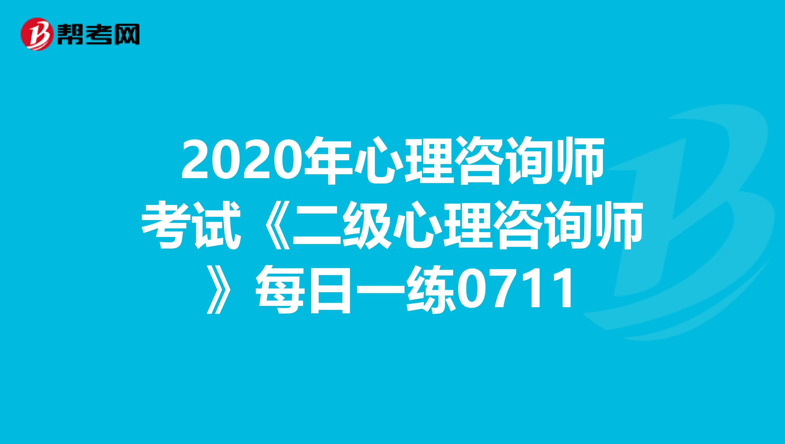 2020年心理咨询师考试《二级心理咨询师》每日一练0711