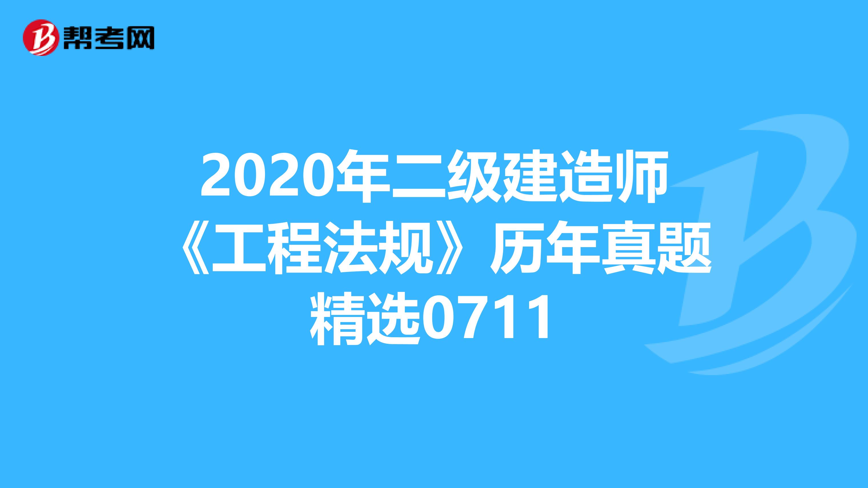 2020年二级建造师《工程法规》历年真题精选0711