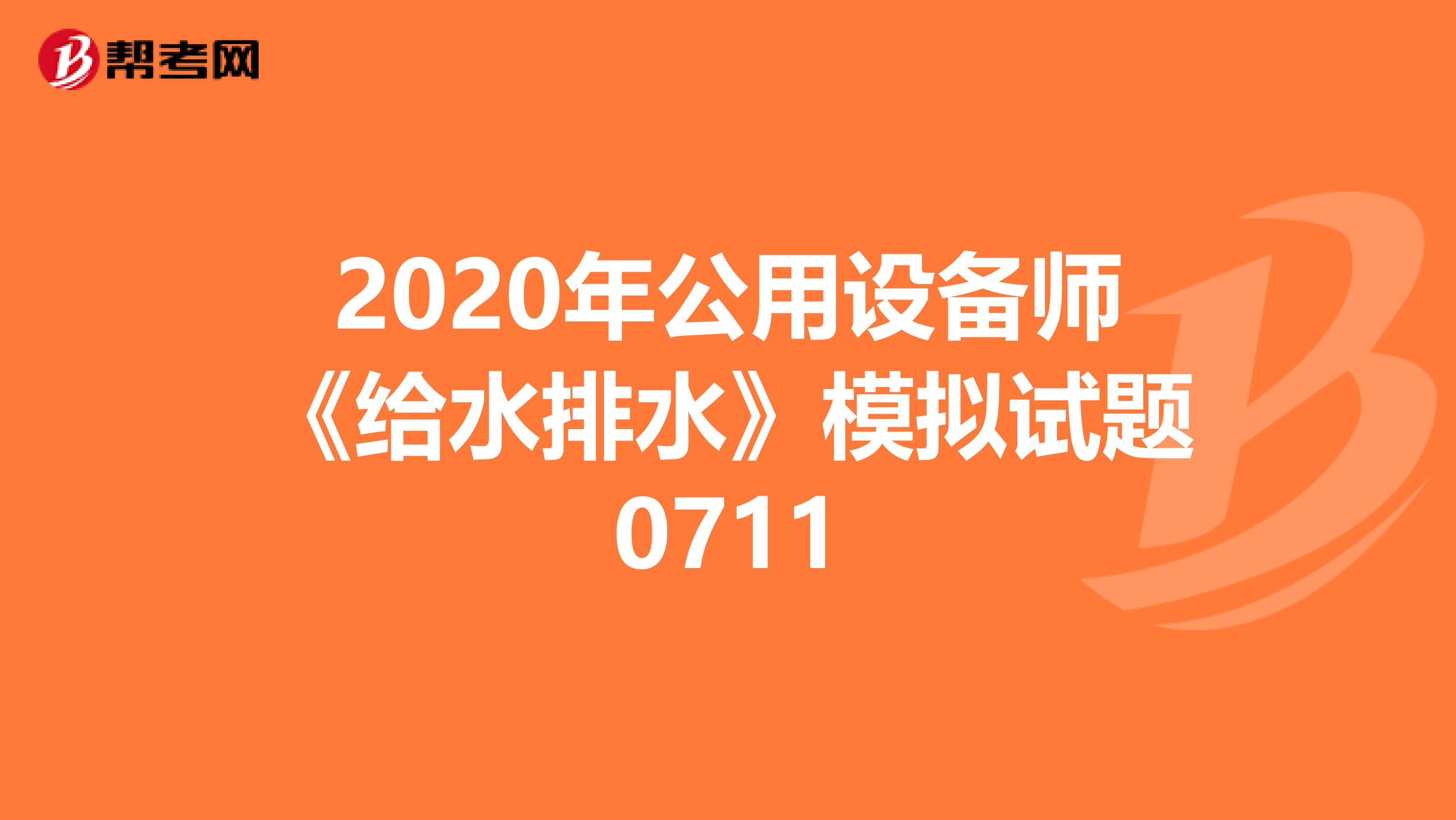 2020年公用设备师《给水排水》模拟试题0711