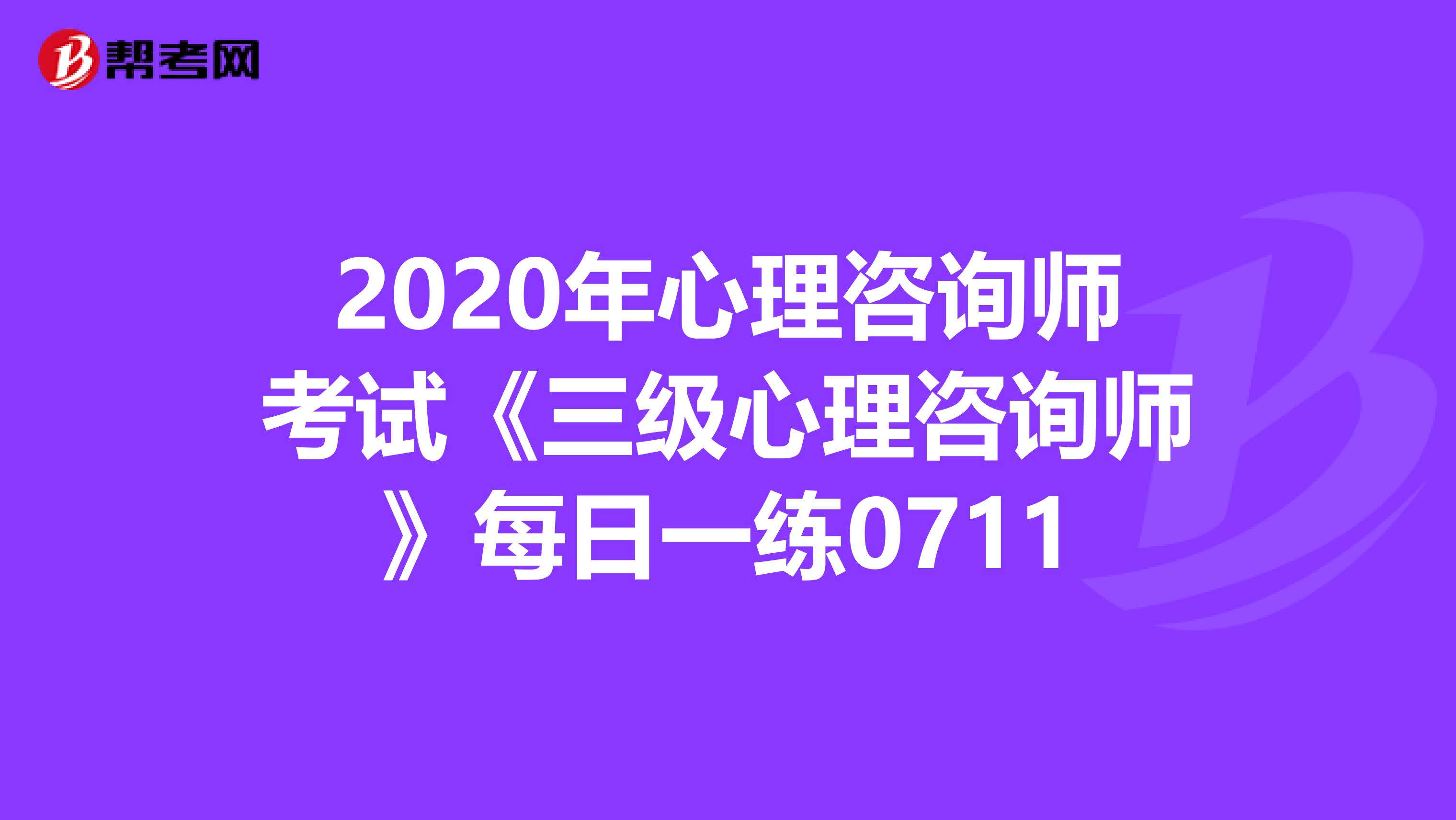 2020年心理咨询师考试《三级心理咨询师》每日一练0711