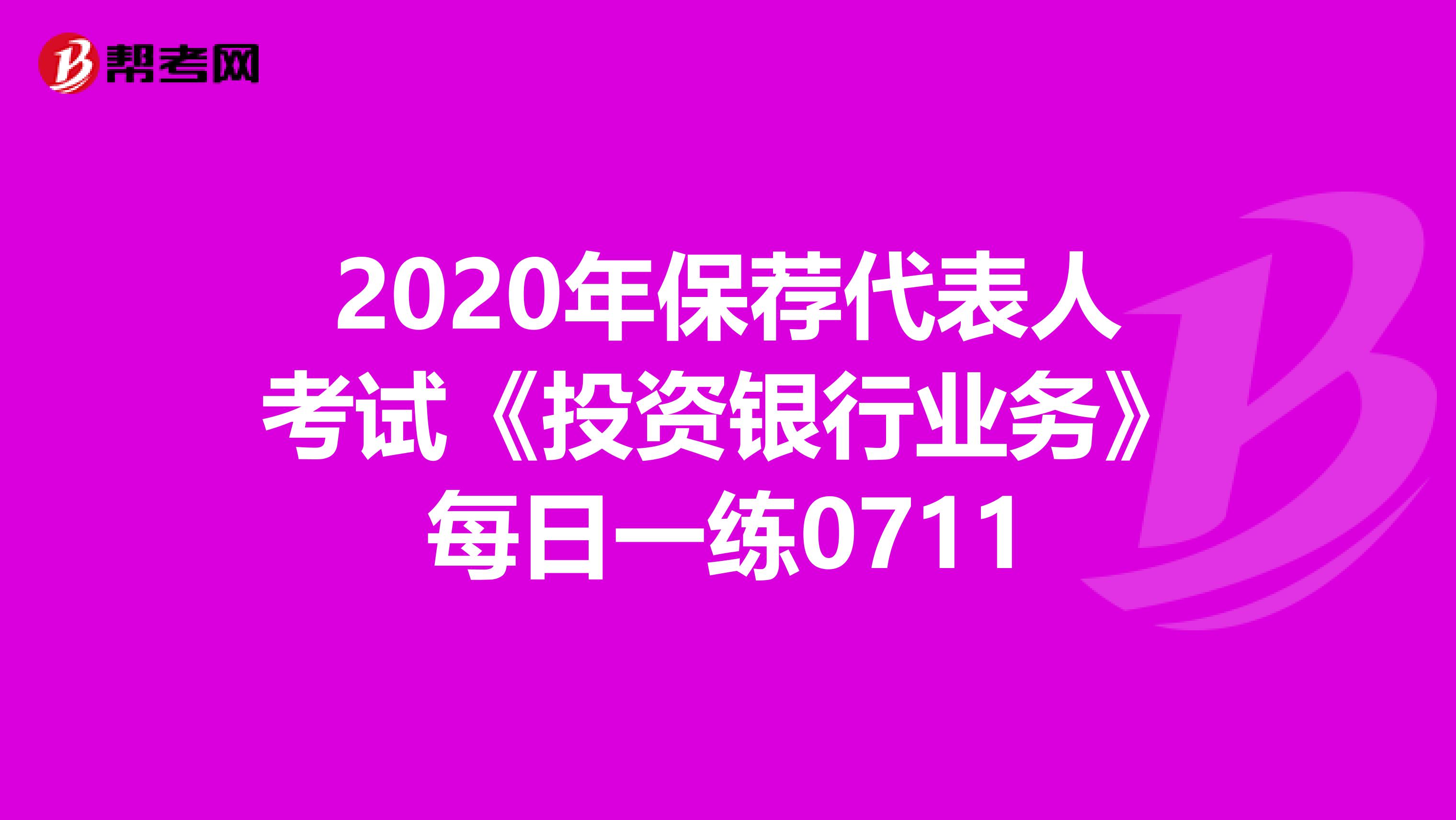 2020年保荐代表人考试《投资银行业务》每日一练0711