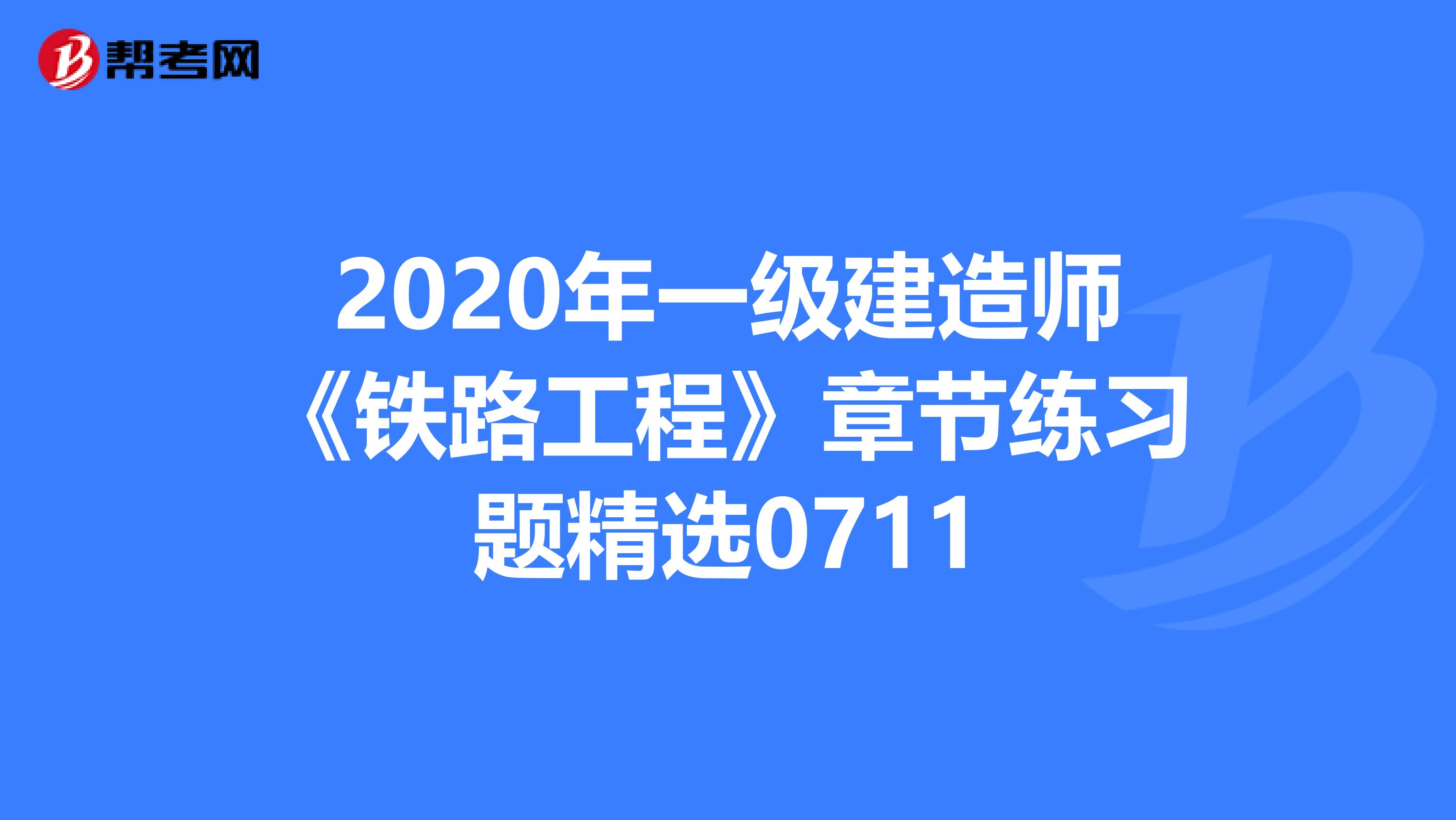2020年一級建造師《鐵路工程》章節練習題精選0711