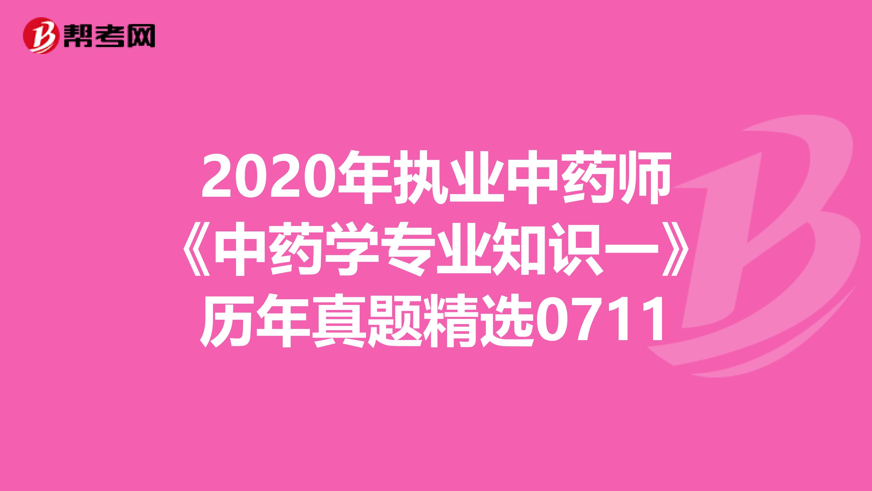 2020年执业中药师《中药学专业知识一》历年真题精选0711