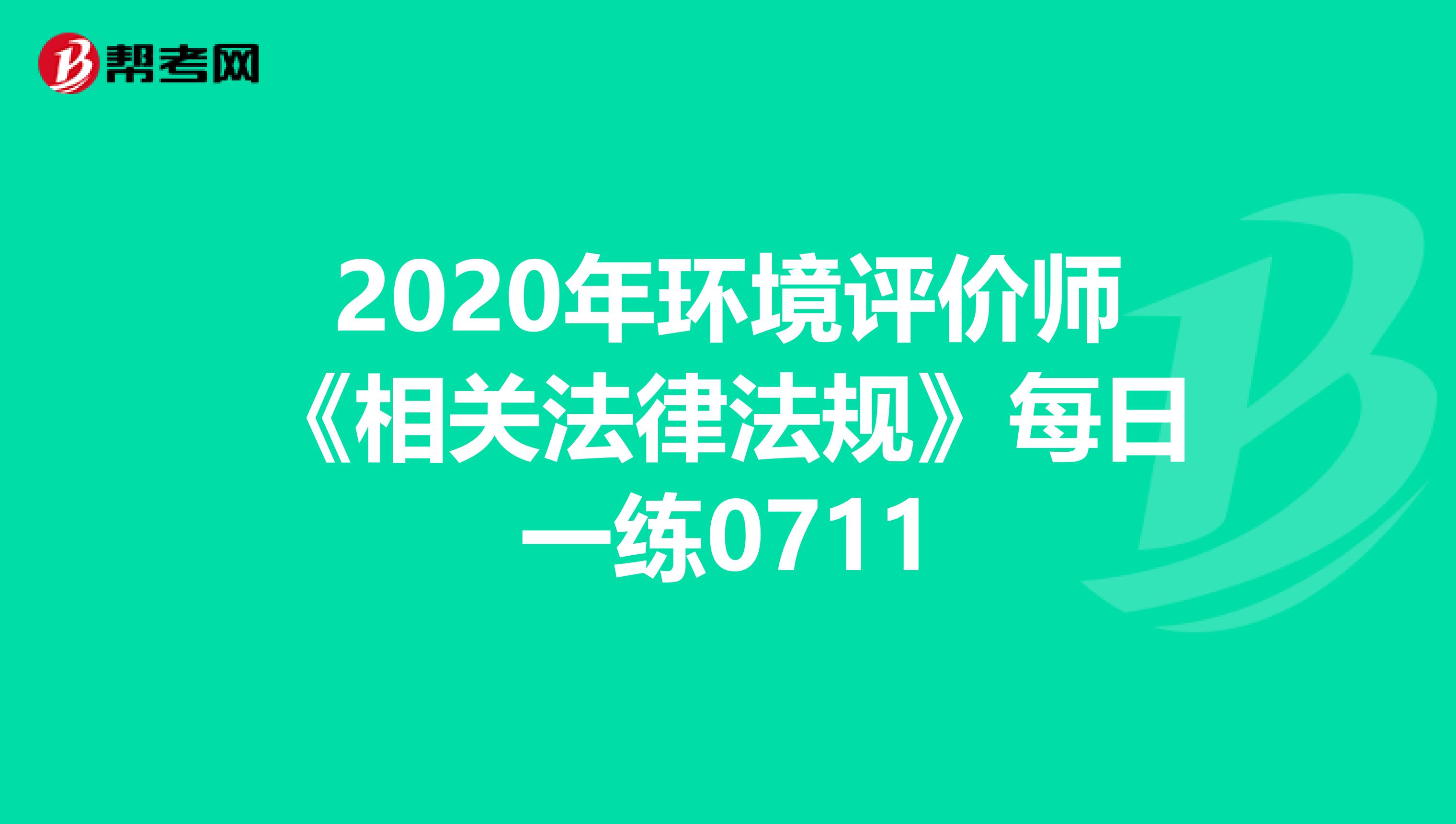 2020年环境评价师《相关法律法规》每日一练0711