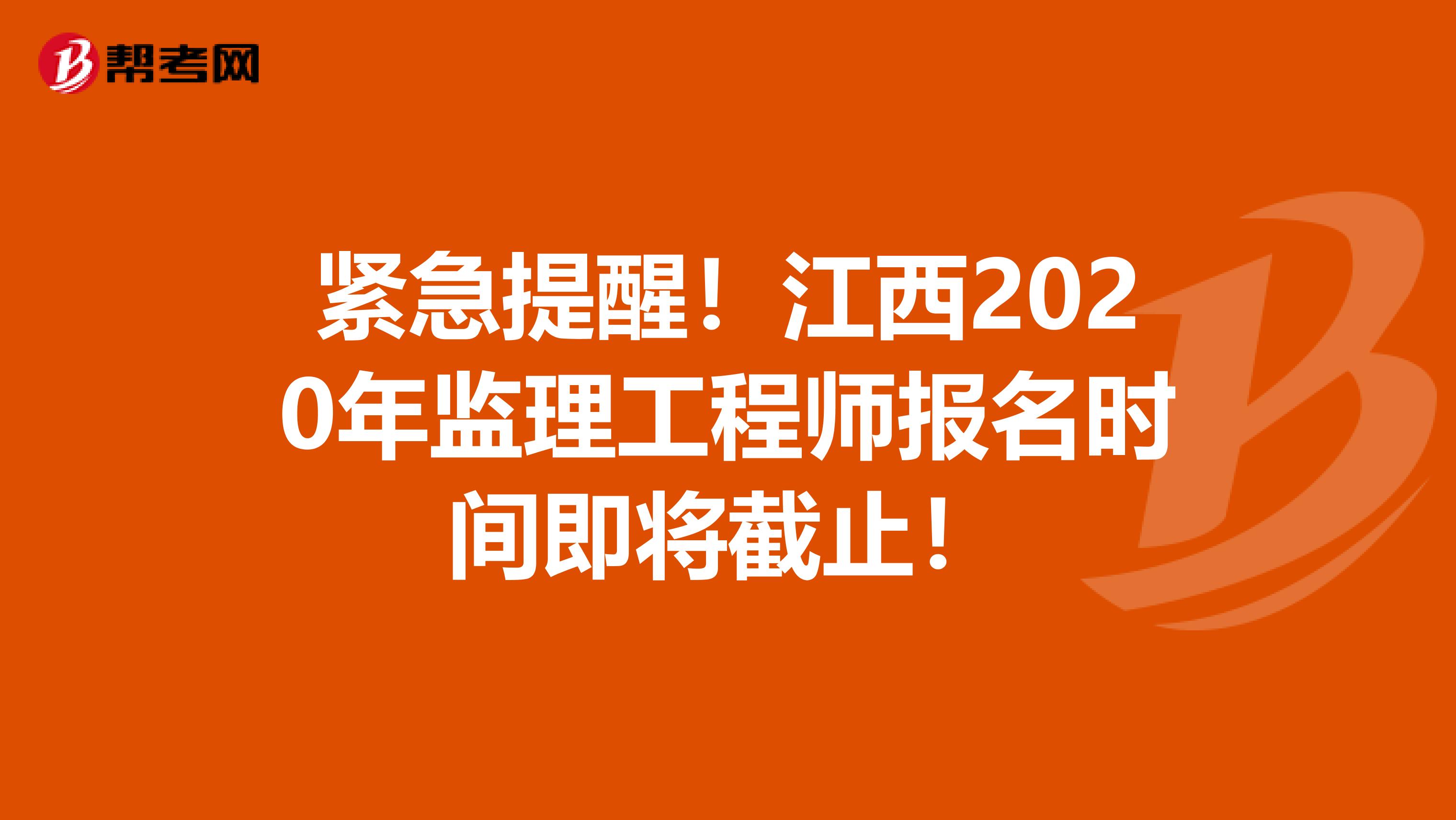 紧急提醒！江西2020年监理工程师报名时间即将截止！