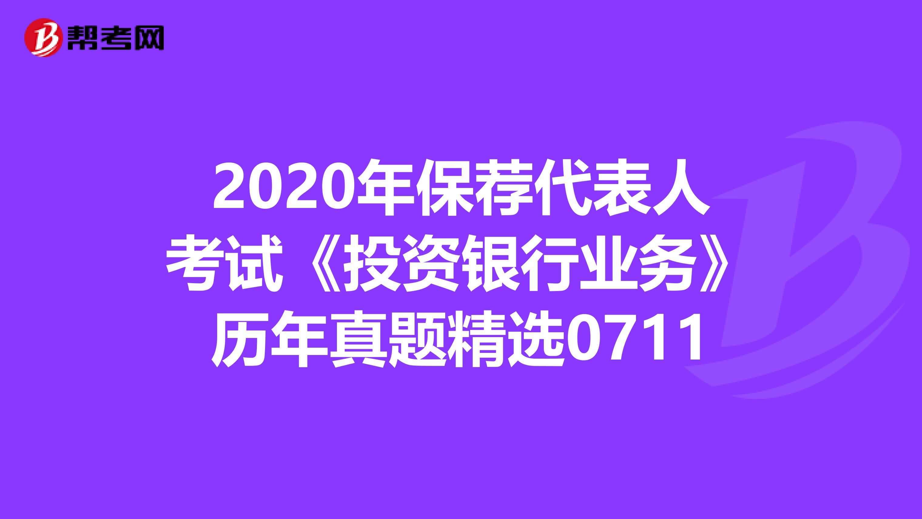2020年保荐代表人考试《投资银行业务》历年真题精选0711