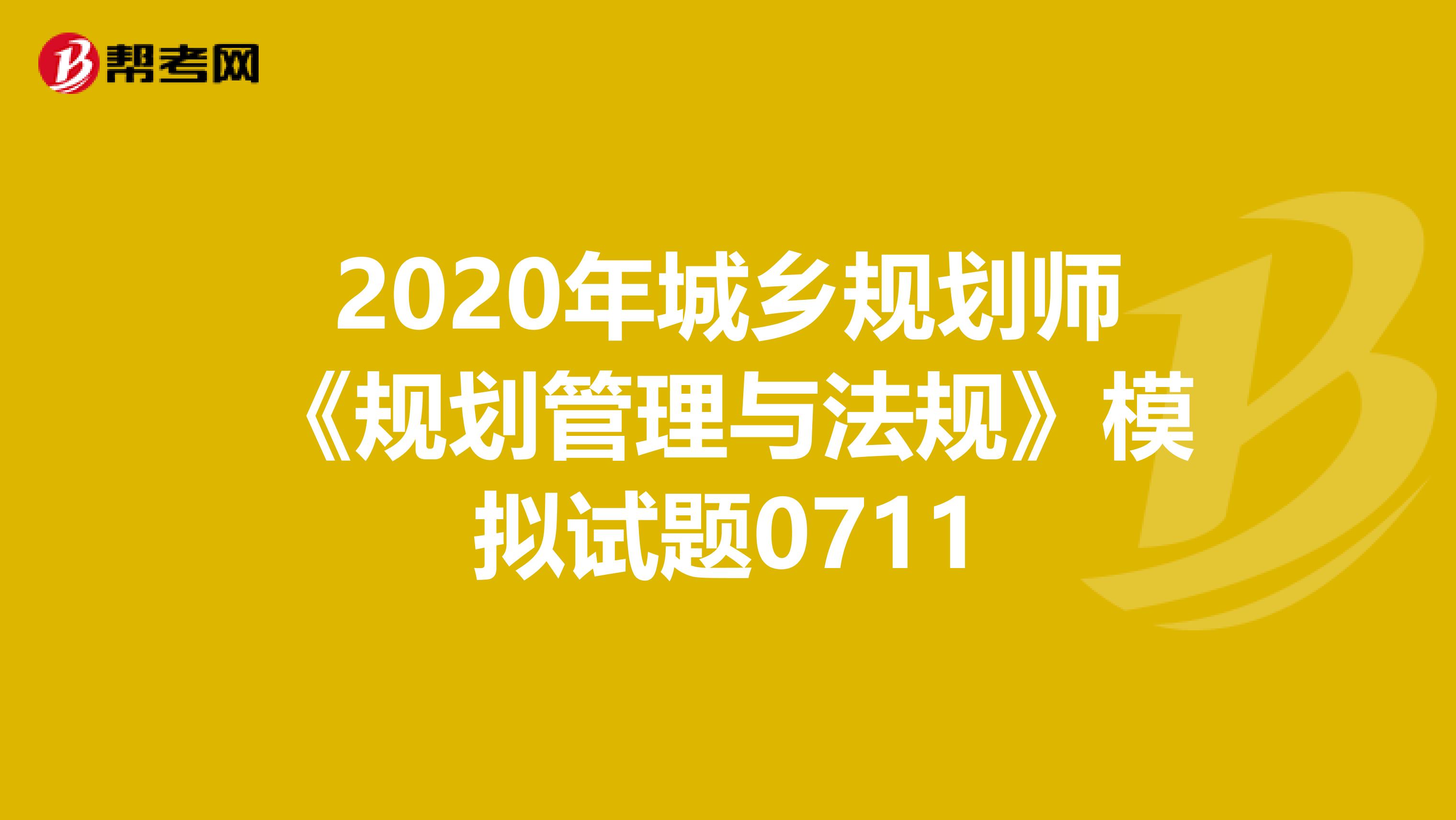 2020年城乡规划师《规划管理与法规》模拟试题0711