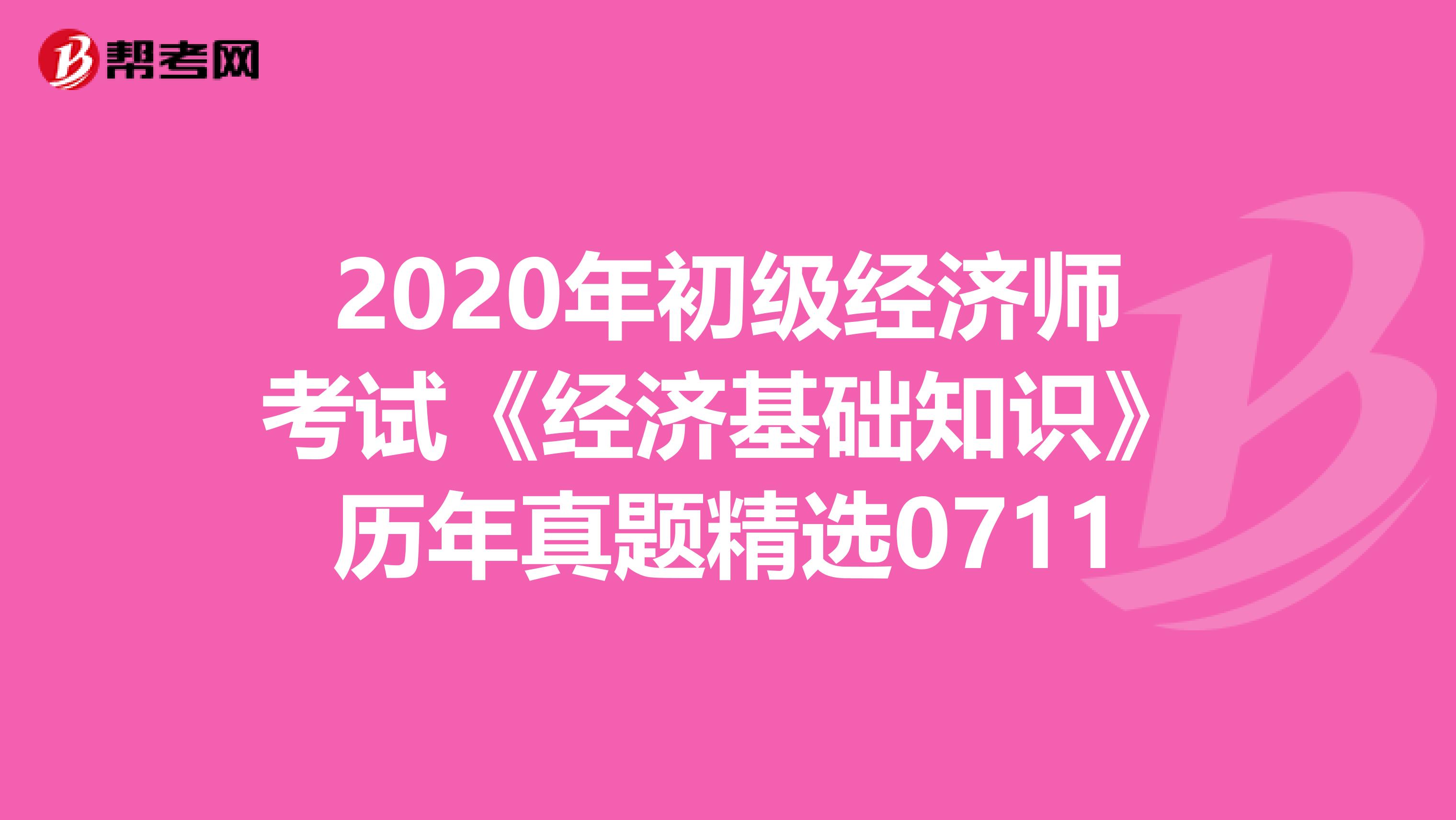 2020年初級經濟師考試《經濟基礎知識》歷年真題精選0711