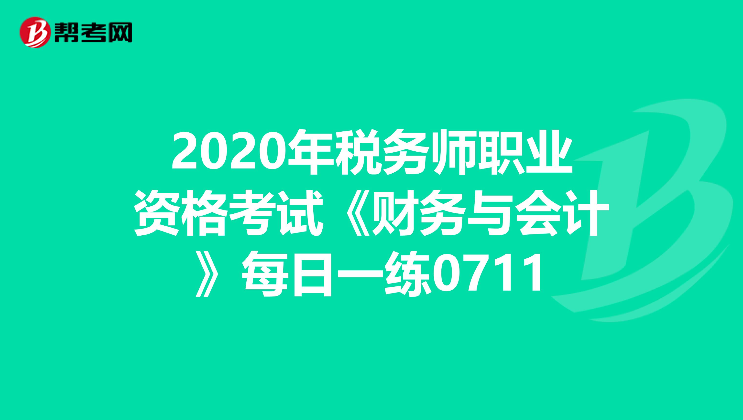2020年税务师职业资格考试《财务与会计》每日一练0711