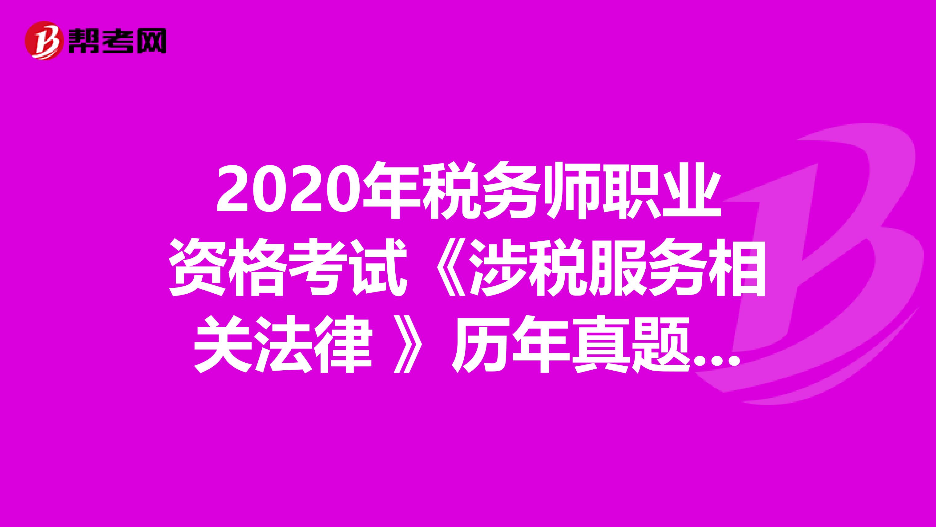 2020年稅務師職業資格考試《涉稅服務相關法律 》歷年真題精選0711